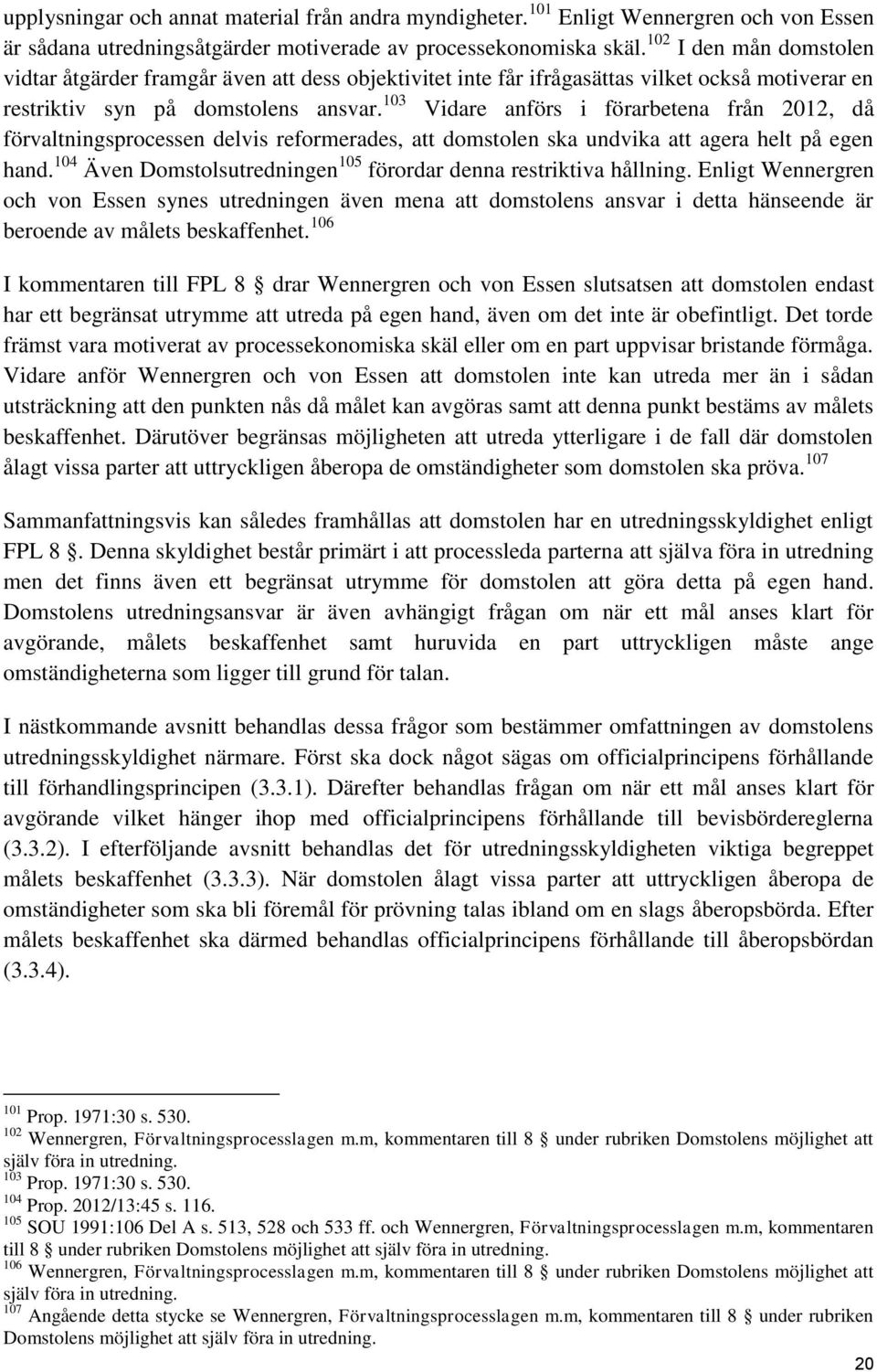 103 Vidare anförs i förarbetena från 2012, då förvaltningsprocessen delvis reformerades, att domstolen ska undvika att agera helt på egen hand.