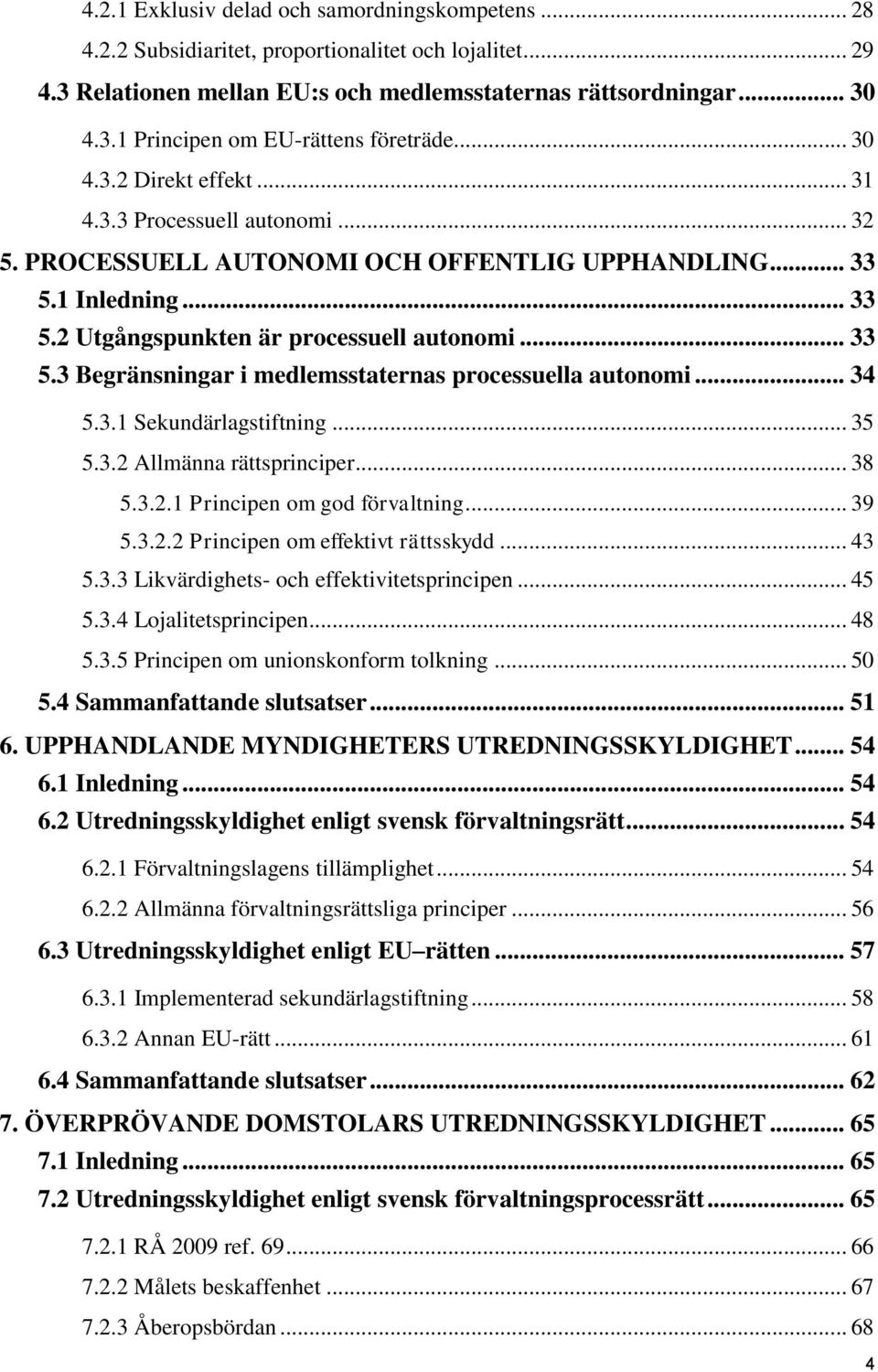 .. 34 5.3.1 Sekundärlagstiftning... 35 5.3.2 Allmänna rättsprinciper... 38 5.3.2.1 Principen om god förvaltning... 39 5.3.2.2 Principen om effektivt rättsskydd... 43 5.3.3 Likvärdighets- och effektivitetsprincipen.