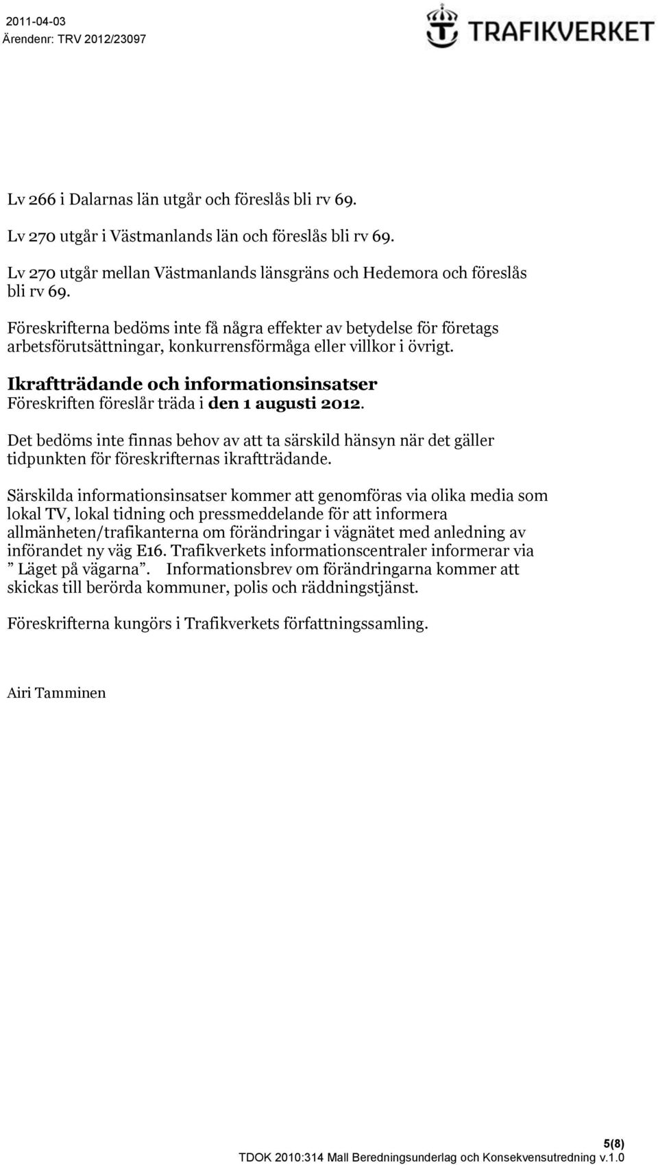 Ikraftträdande och informationsinsatser Föreskriften föreslår träda i den 1 augusti 2012.