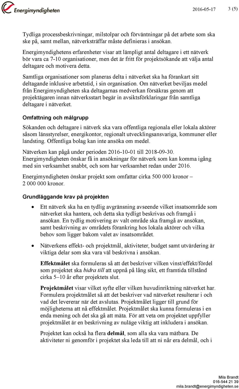 Samtliga organisationer som planeras delta i nätverket ska ha förankart sitt deltagande inklusive arbetstid, i sin organisation.