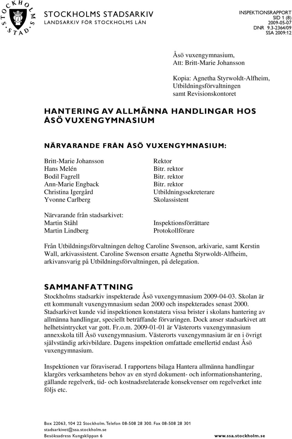 VUXENGYMNASIUM NÄRVARANDE FRÅN ÅSÖ VUXENGYMNASIUM: Britt-Marie Johansson Hans Melén Bodil Fagrell Ann-Marie Engback Christina Igergård Yvonne Carlberg Närvarande från stadsarkivet: Martin Ståhl