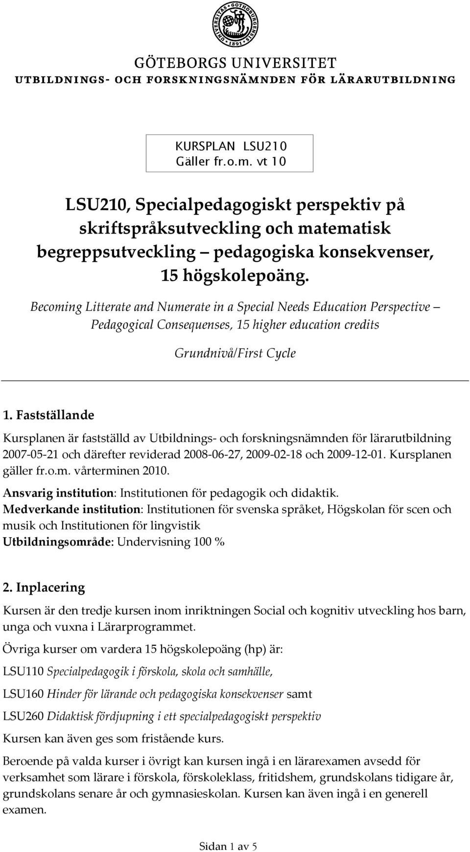 Fastställande Kursplanen är fastställd av Utbildnings och forskningsnämnden för lärarutbildning 2007 05 21 och därefter reviderad 2008 06 27, 2009 02 18 och 2009 12 01. Kursplanen gäller fr.o.m. vårterminen 2010.