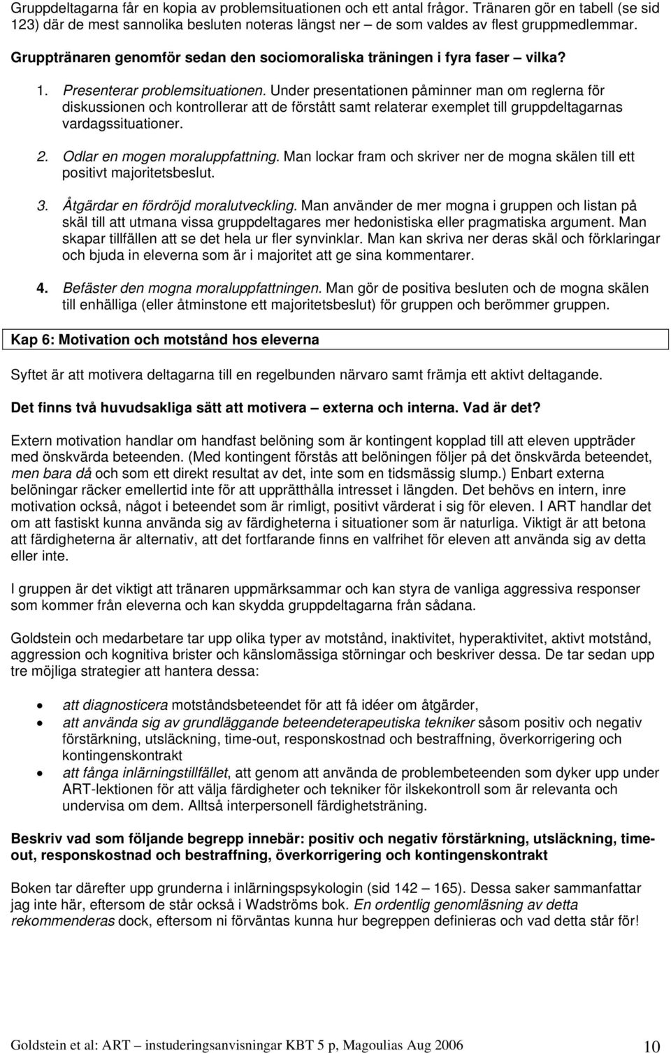 Under presentationen påminner man om reglerna för diskussionen och kontrollerar att de förstått samt relaterar exemplet till gruppdeltagarnas vardagssituationer. 2. Odlar en mogen moraluppfattning.