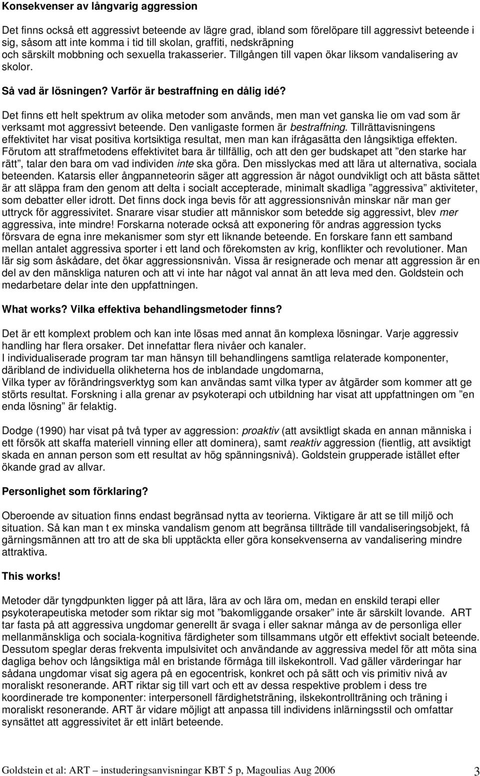 Det finns ett helt spektrum av olika metoder som används, men man vet ganska lie om vad som är verksamt mot aggressivt beteende. Den vanligaste formen är bestraffning.