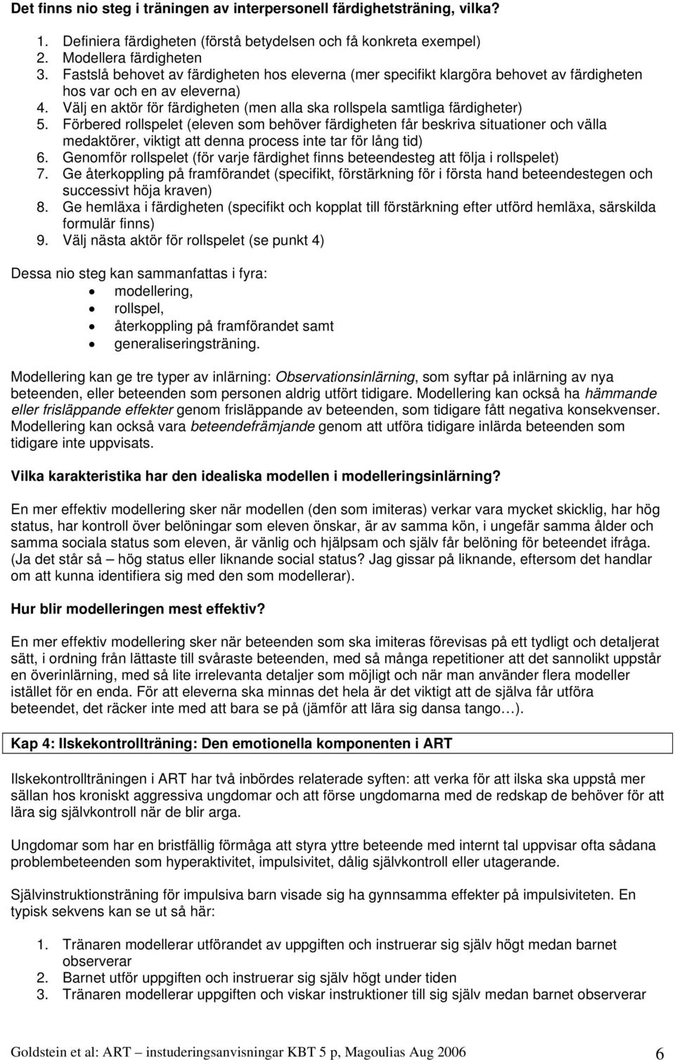 Förbered rollspelet (eleven som behöver färdigheten får beskriva situationer och välla medaktörer, viktigt att denna process inte tar för lång tid) 6.