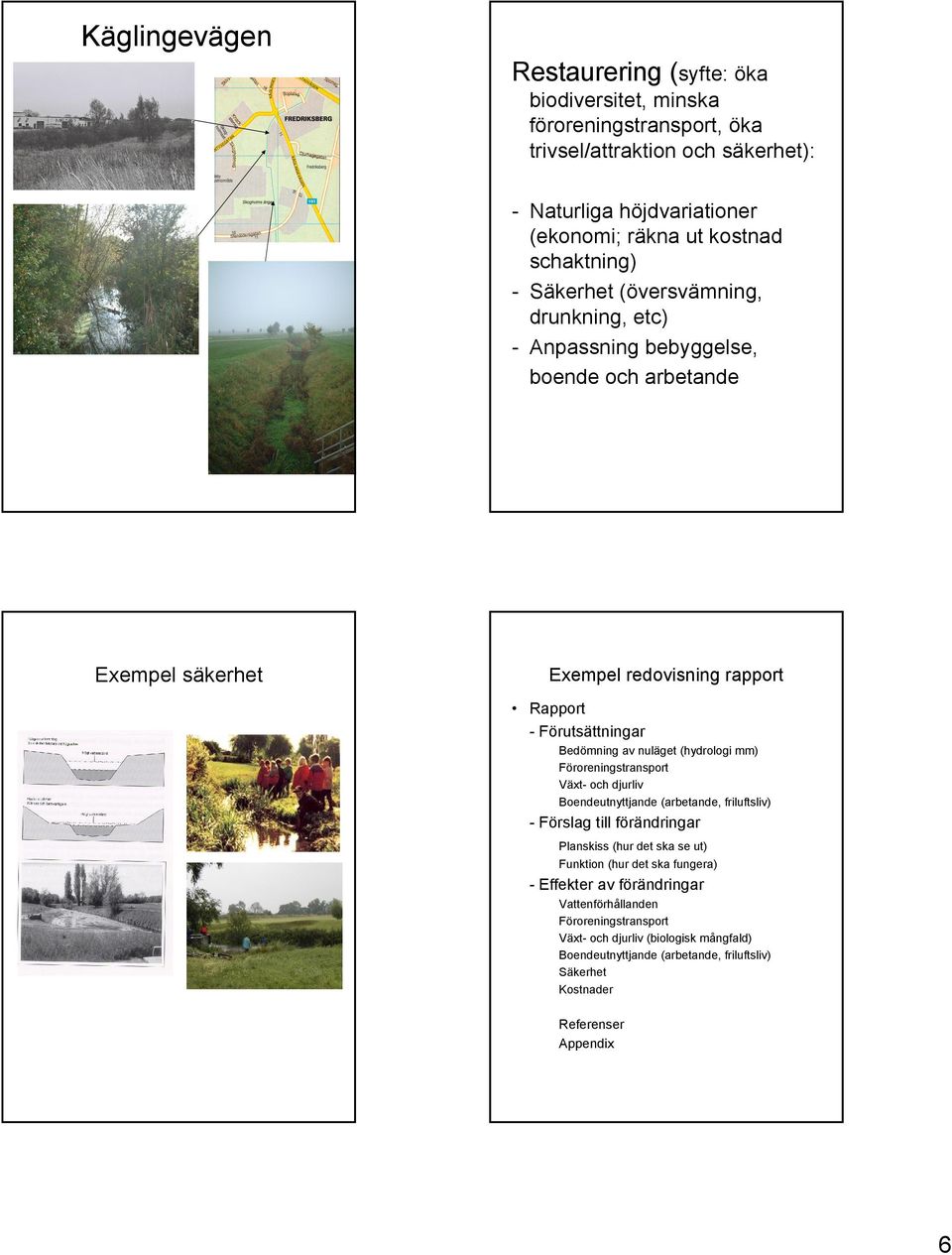 nuläget (hydrologi mm) Föroreningstransport Växt- och djurliv Boendeutnyttjande (arbetande, friluftsliv) - Förslag till förändringar Planskiss (hur det ska se ut) Funktion (hur det ska