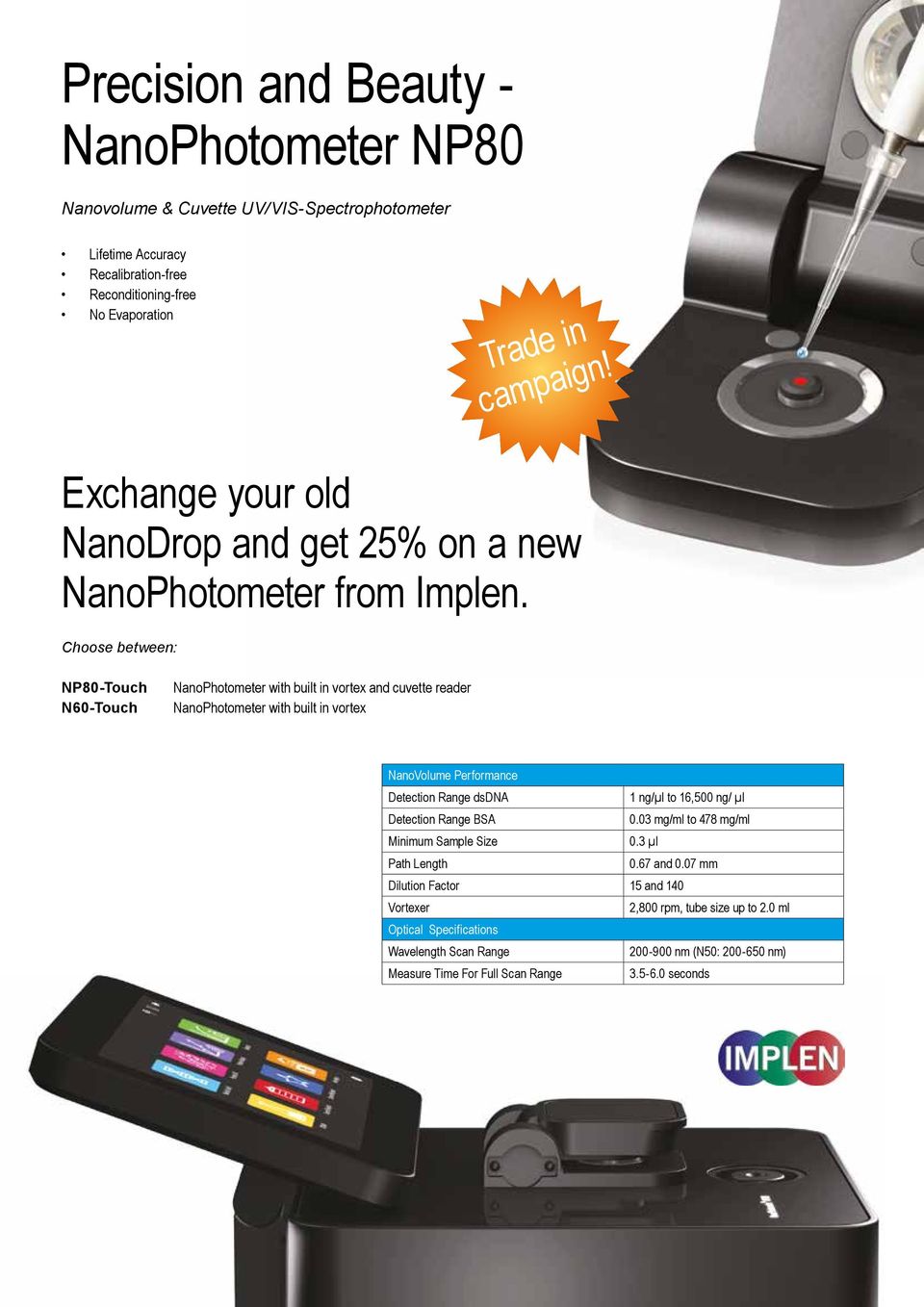 Choose between: NP80-Touch N60-Touch NanoPhotometer with built in vortex and cuvette reader NanoPhotometer with built in vortex NanoVolume Performance Detection Range dsdna 1 ng/µl to