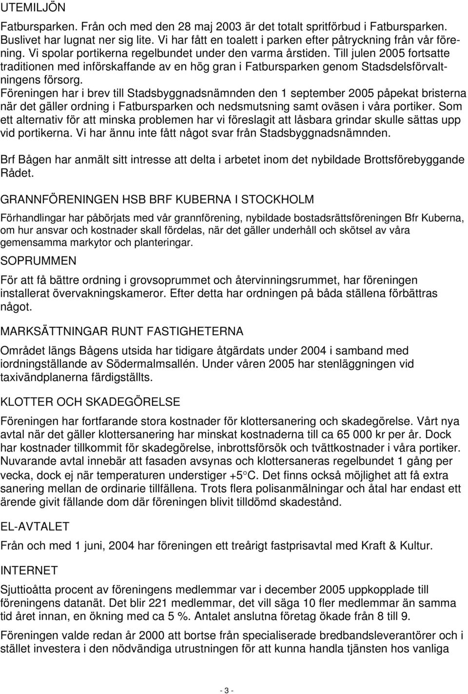 Föreningen har i brev till Stadsbyggnadsnämnden den 1 september 2005 påpekat bristerna när det gäller ordning i Fatbursparken och nedsmutsning samt oväsen i våra portiker.