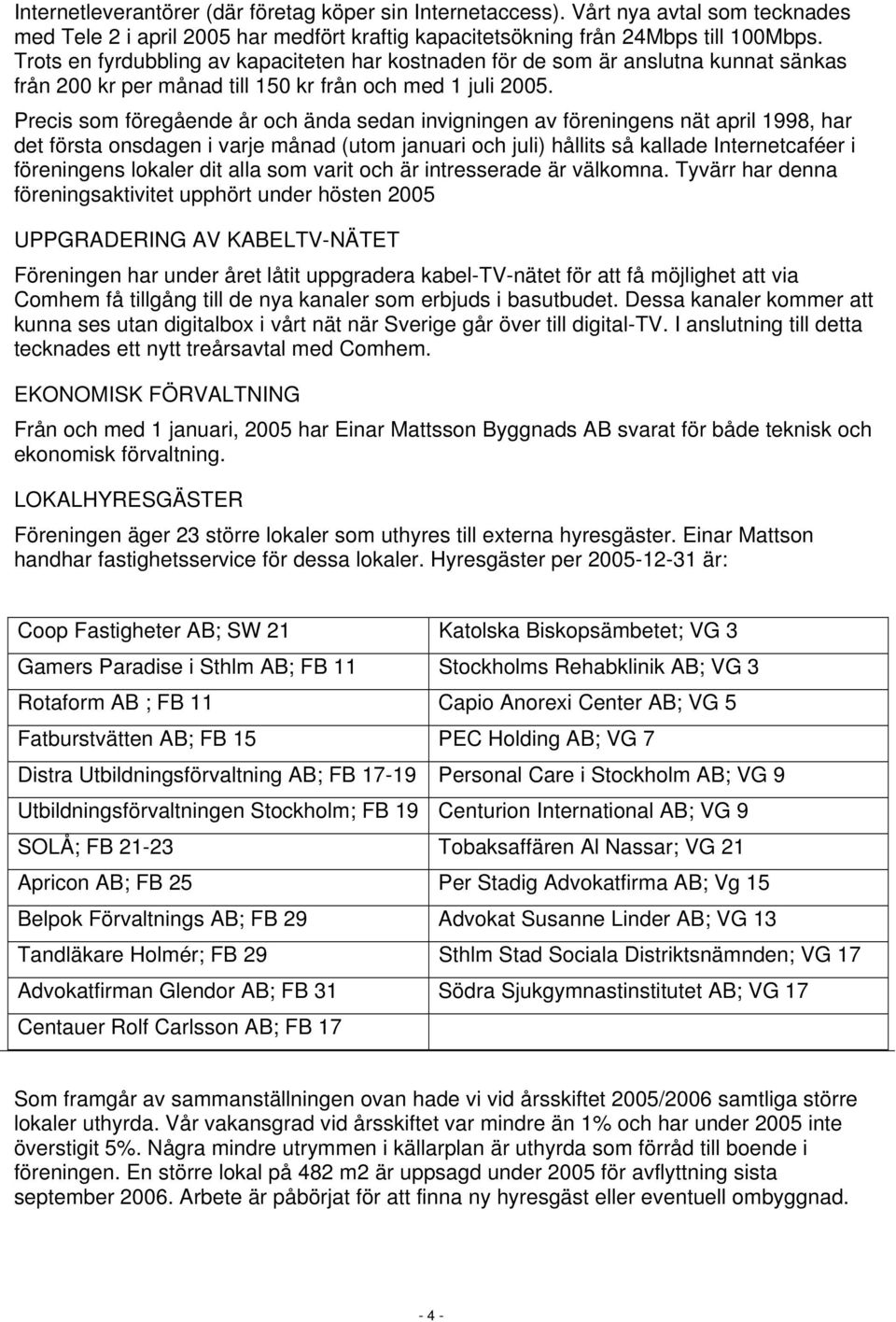 Precis som föregående år och ända sedan invigningen av föreningens nät april 1998, har det första onsdagen i varje månad (utom januari och juli) hållits så kallade Internetcaféer i föreningens