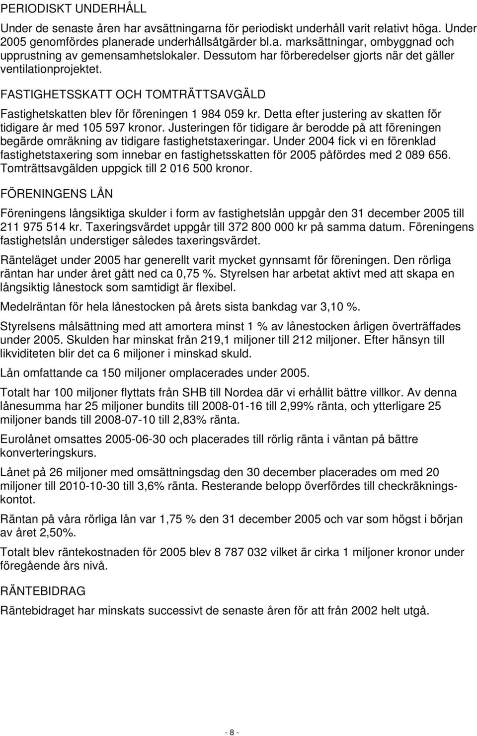 Detta efter justering av skatten för tidigare år med 105 597 kronor. Justeringen för tidigare år berodde på att föreningen begärde omräkning av tidigare fastighetstaxeringar.