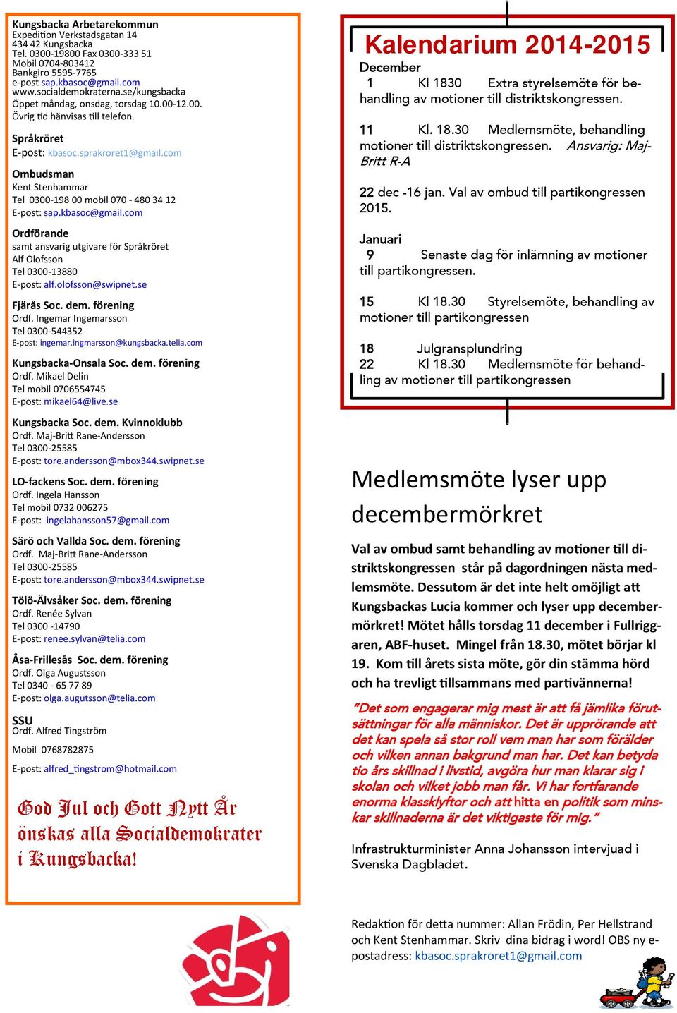 com Ombudsman Kent Stenhammar Tel 0300 198 00 mobil 070 480 34 12 E post: sap.kbasoc@gmail.com Ordförande samt ansvarig utgivare för Språkröret Alf Olofsson Tel 0300 13880 E post: alf.