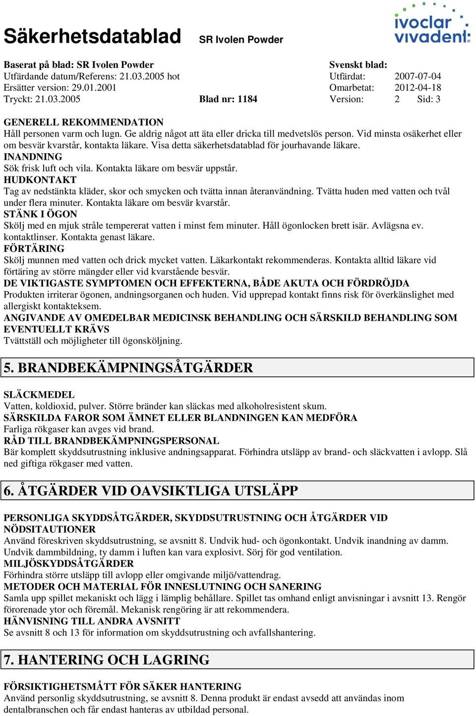 HUDKONTAKT Tag av nedstänkta kläder, skor och smycken och tvätta innan återanvändning. Tvätta huden med vatten och tvål under flera minuter. Kontakta läkare om besvär kvarstår.