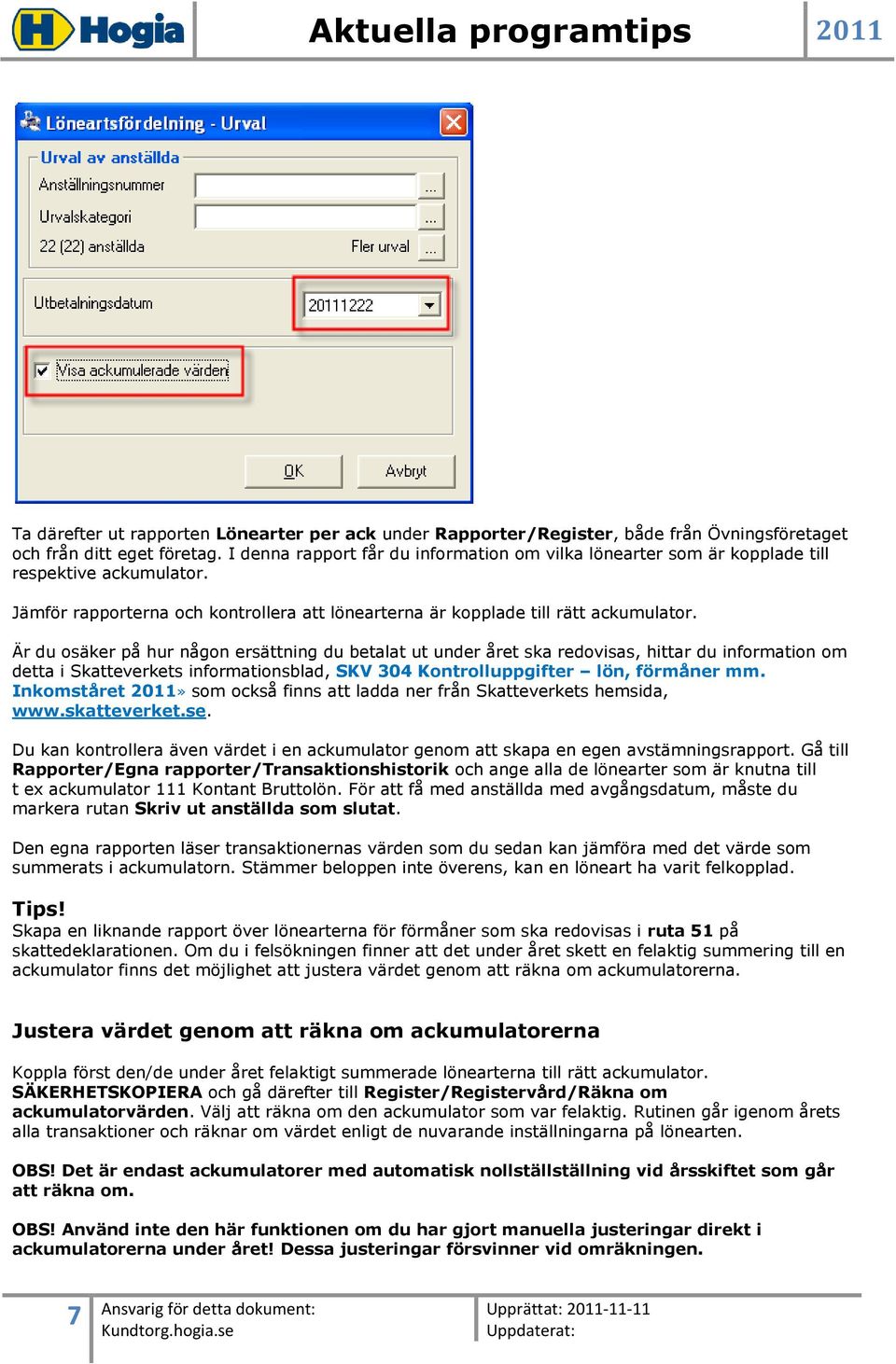 Är du osäker på hur någon ersättning du betalat ut under året ska redovisas, hittar du information om detta i Skatteverkets informationsblad, SKV 304 Kontrolluppgifter lön, förmåner mm.