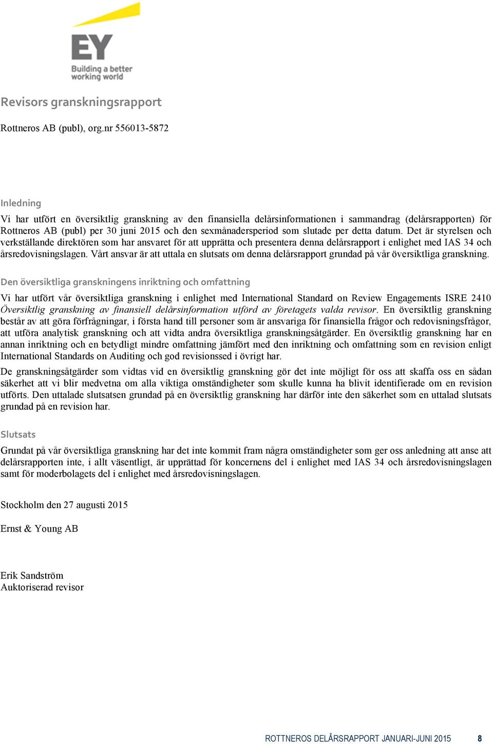 som slutade per detta datum. Det är styrelsen och verkställande direktören som har ansvaret för att upprätta och presentera denna delårsrapport i enlighet med IAS 34 och årsredovisningslagen.