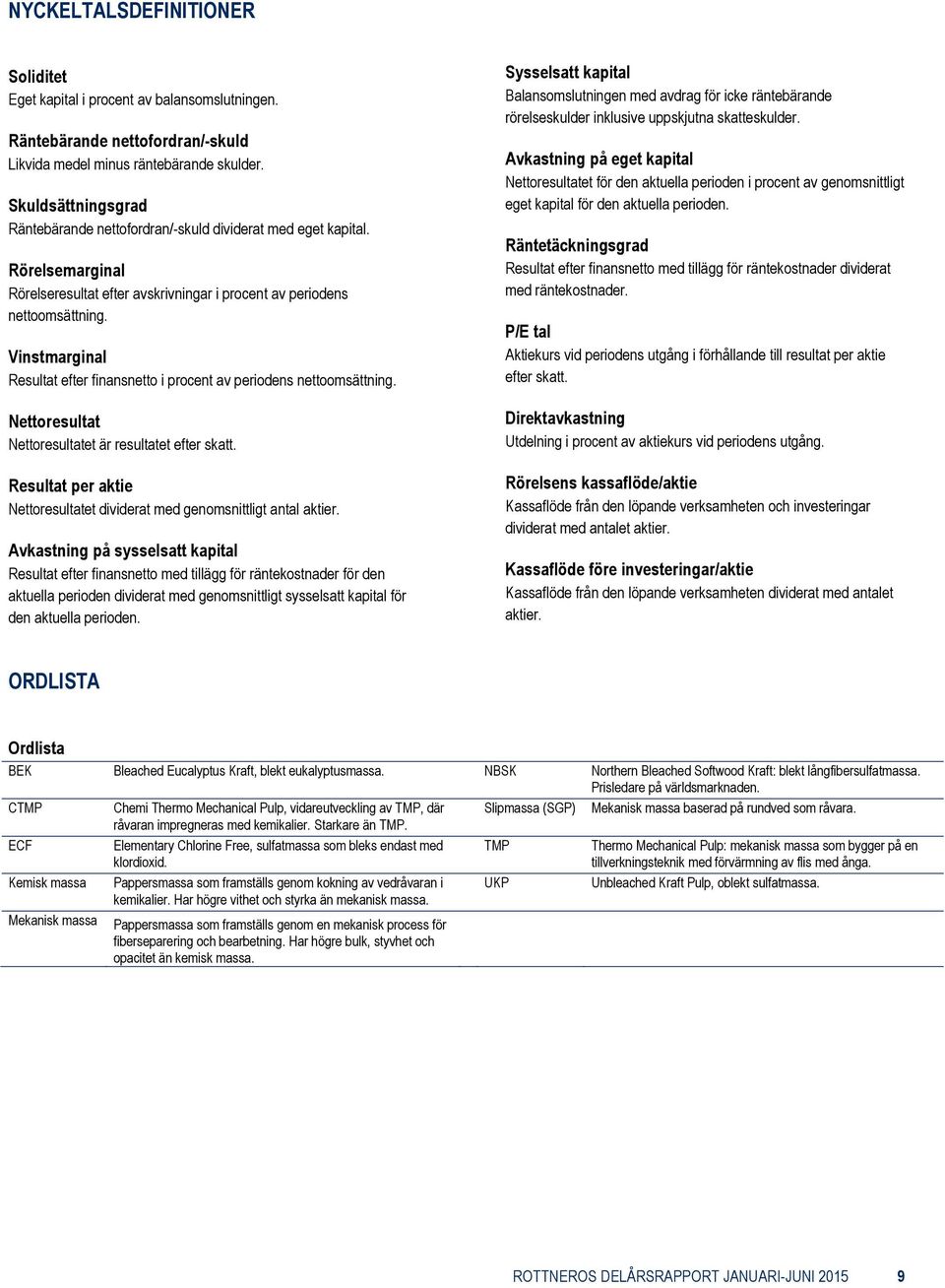 Vinstmarginal Resultat efter finansnetto i procent av periodens nettoomsättning. Nettoresultat Nettoresultatet är resultatet efter skatt.