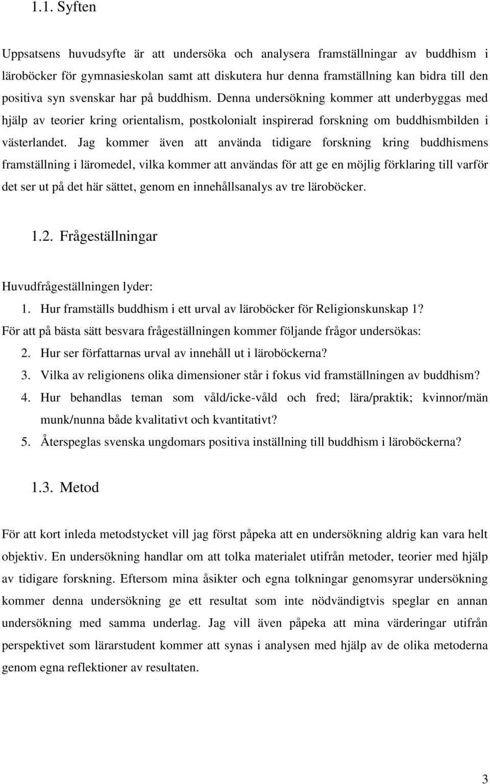 Jag kommer även att använda tidigare forskning kring buddhismens framställning i läromedel, vilka kommer att användas för att ge en möjlig förklaring till varför det ser ut på det här sättet, genom