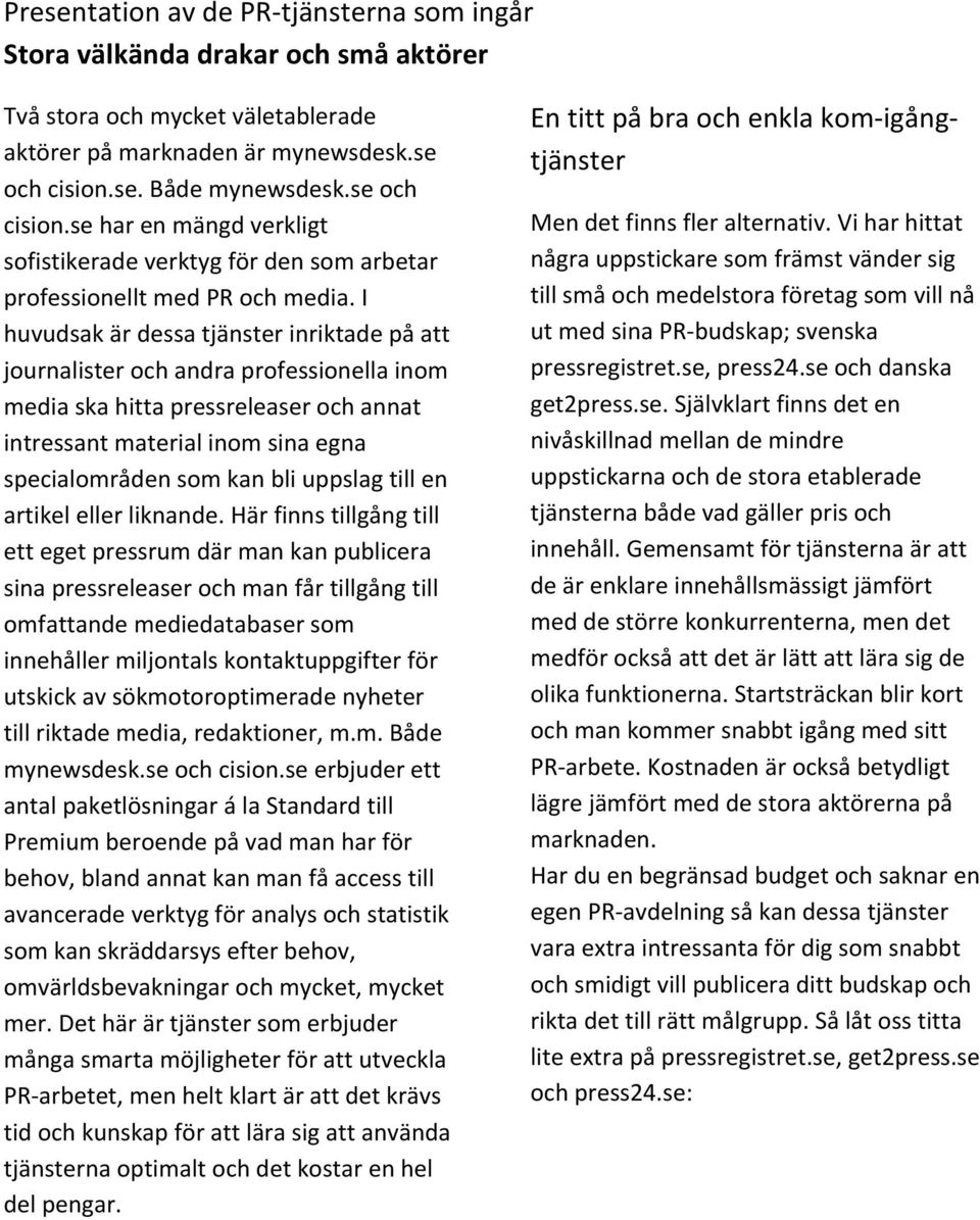 I huvudsak är dessa tjänster inriktade på att journalister och andra professionella inom media ska hitta pressreleaser och annat intressant material inom sina egna specialområden som kan bli uppslag