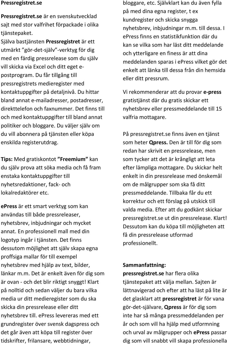 Du får tillgång till pressregistrets medieregister med kontaktuppgifter på detaljnivå. Du hittar bland annat e- mailadresser, postadresser, direkttelefon och faxnummer.