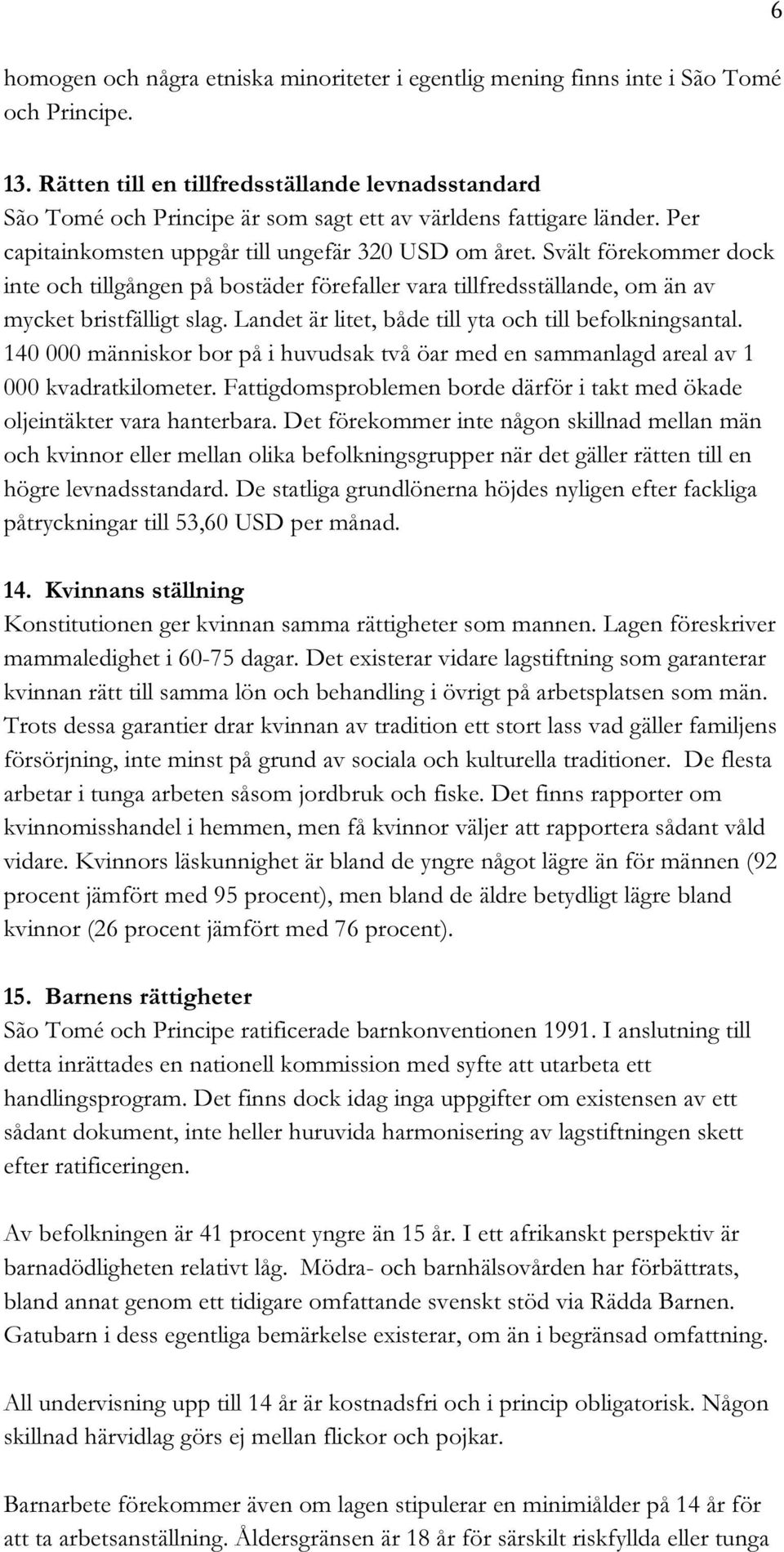 Svält förekommer dock inte och tillgången på bostäder förefaller vara tillfredsställande, om än av mycket bristfälligt slag. Landet är litet, både till yta och till befolkningsantal.