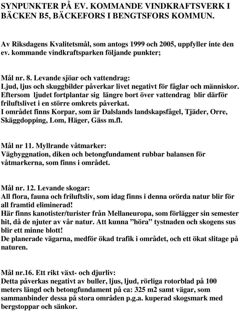 Eftersom ljudet fortplantar sig längre bort över vattendrag blir därför friluftslivet i en större omkrets påverkat.