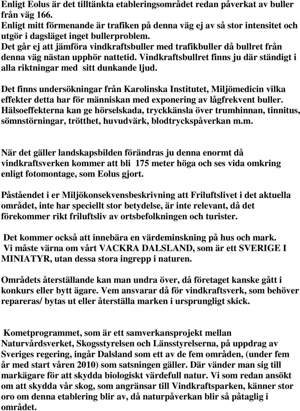 Det går ej att jämföra vindkraftsbuller med trafikbuller då bullret från denna väg nästan upphör nattetid. Vindkraftsbullret finns ju där ständigt i alla riktningar med sitt dunkande ljud.