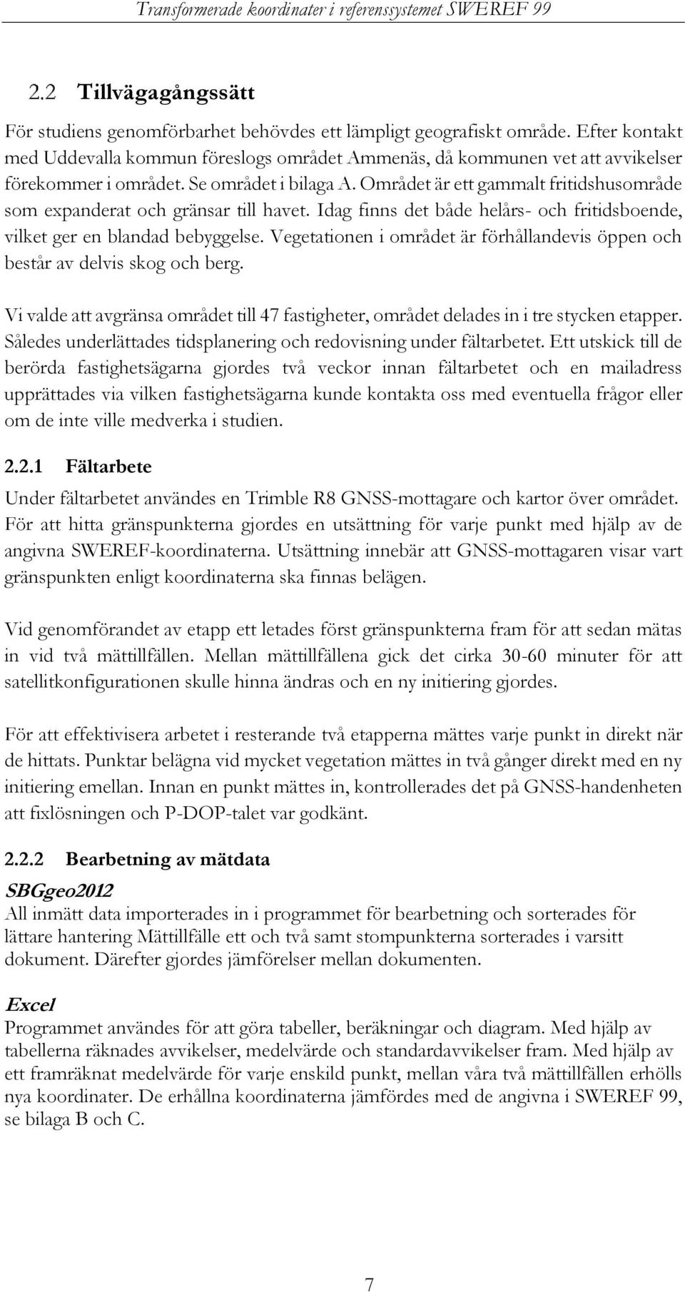 Området är ett gammalt fritidshusområde som expanderat och gränsar till havet. Idag finns det både helårs- och fritidsboende, vilket ger en blandad bebyggelse.