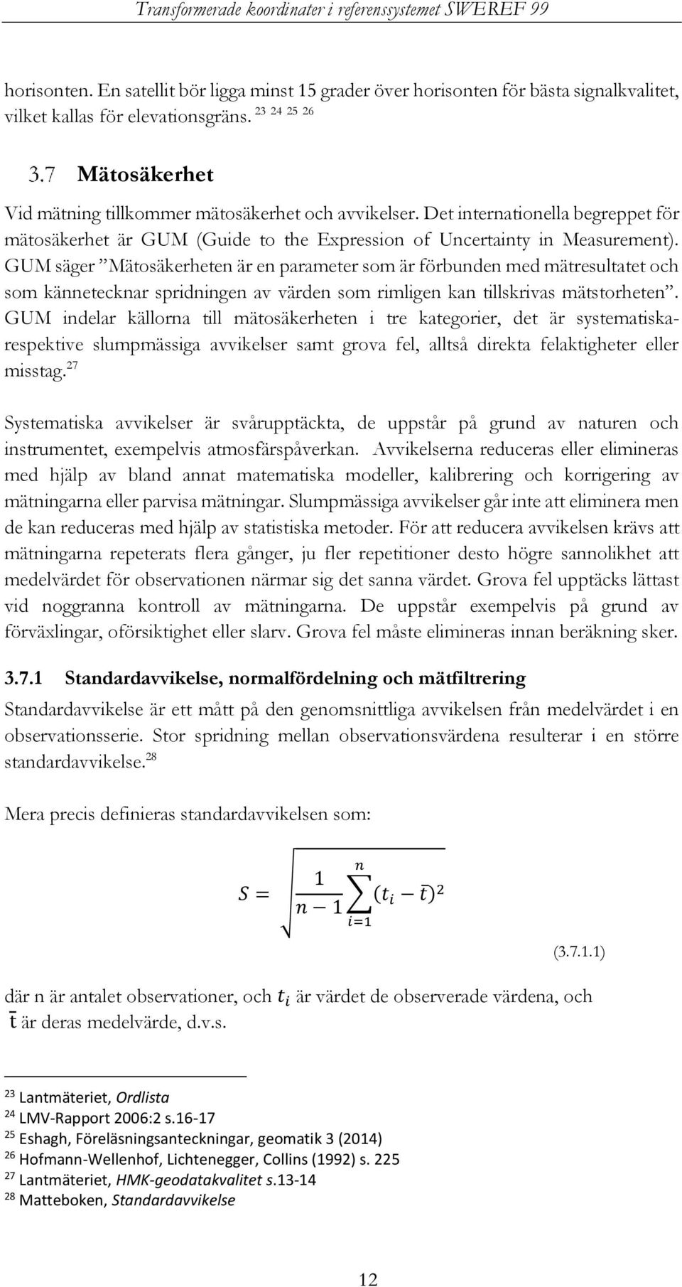 GUM säger Mätosäkerheten är en parameter som är förbunden med mätresultatet och som kännetecknar spridningen av värden som rimligen kan tillskrivas mätstorheten.