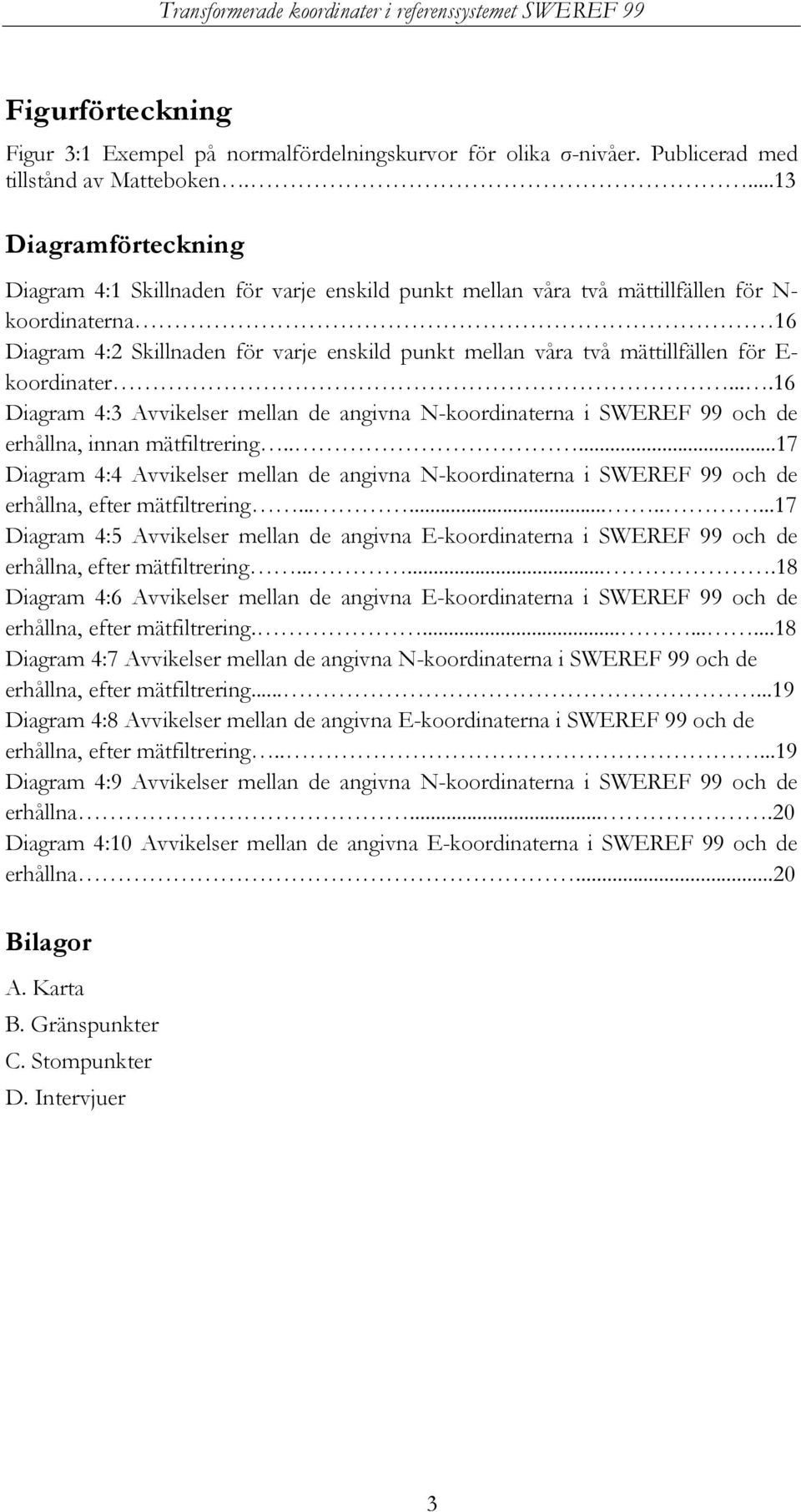 mättillfällen för E- koordinater....16 Diagram 4:3 Avvikelser mellan de angivna N-koordinaterna i SWEREF 99 och de erhållna, innan mätfiltrering.