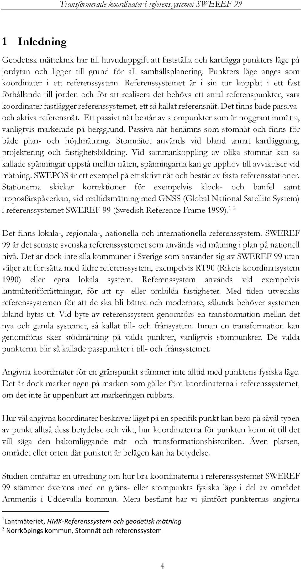 Referenssystemet är i sin tur kopplat i ett fast förhållande till jorden och för att realisera det behövs ett antal referenspunkter, vars koordinater fastlägger referenssystemet, ett så kallat