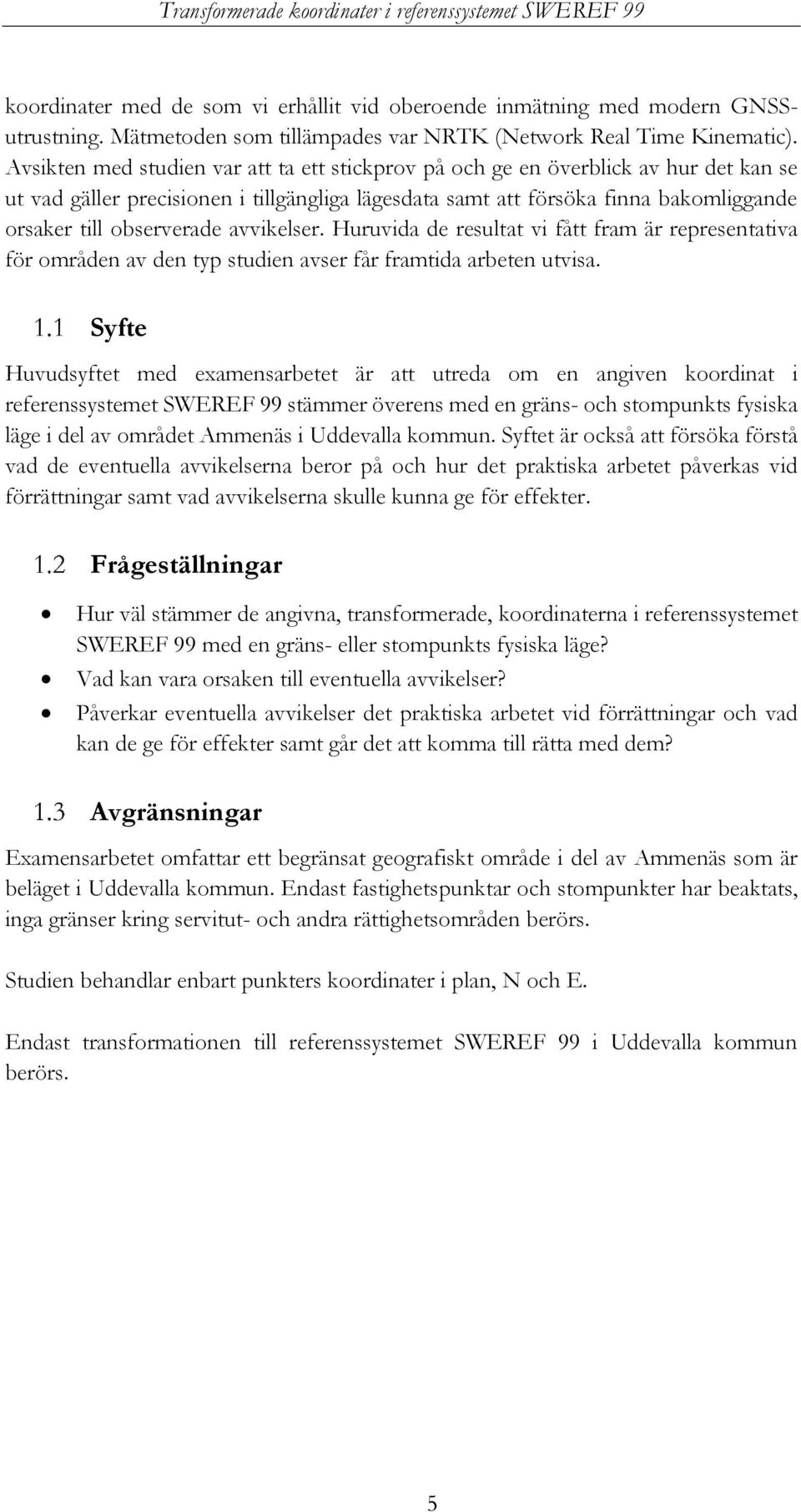 avvikelser. Huruvida de resultat vi fått fram är representativa för områden av den typ studien avser får framtida arbeten utvisa.