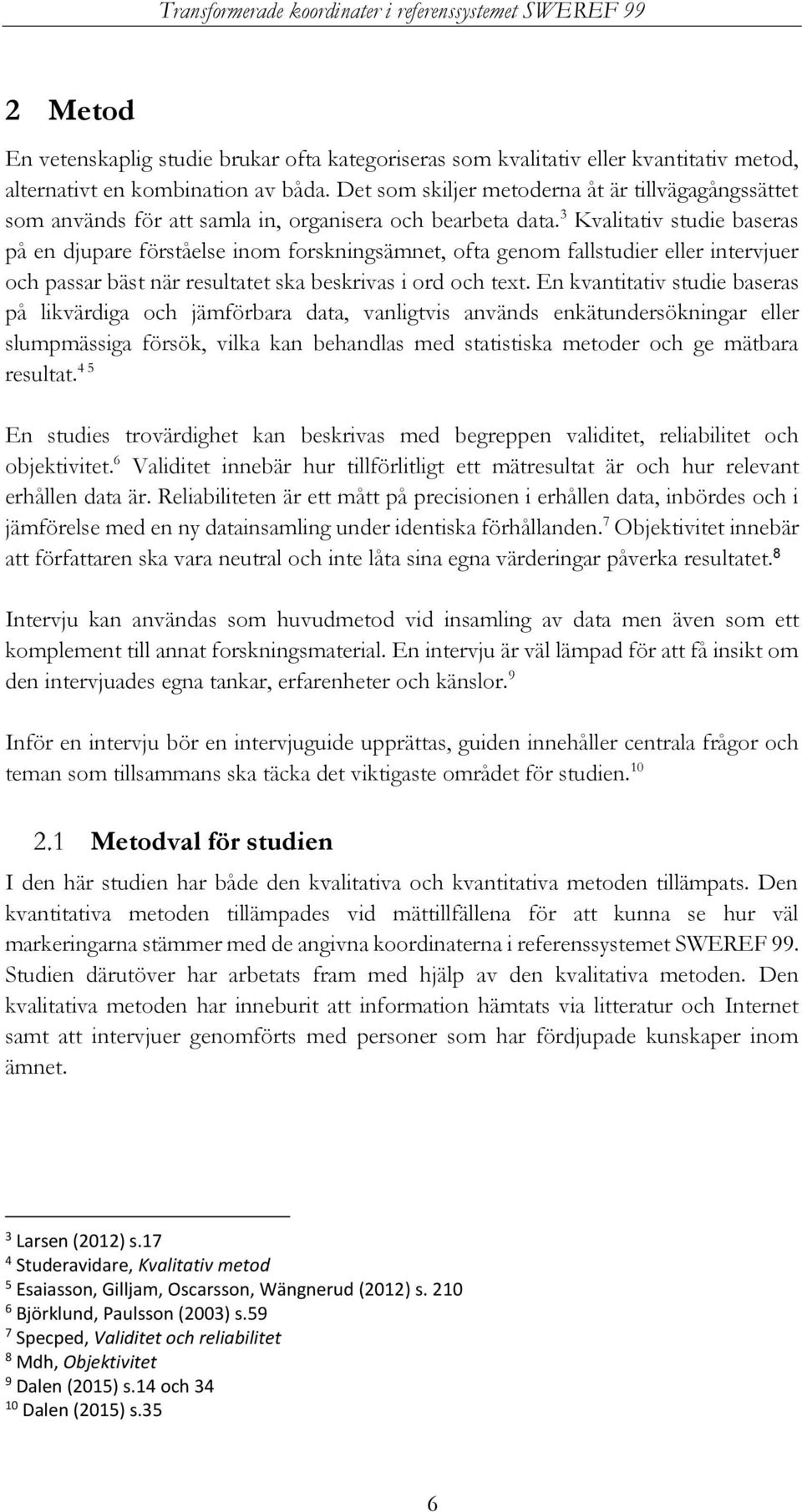 3 Kvalitativ studie baseras på en djupare förståelse inom forskningsämnet, ofta genom fallstudier eller intervjuer och passar bäst när resultatet ska beskrivas i ord och text.