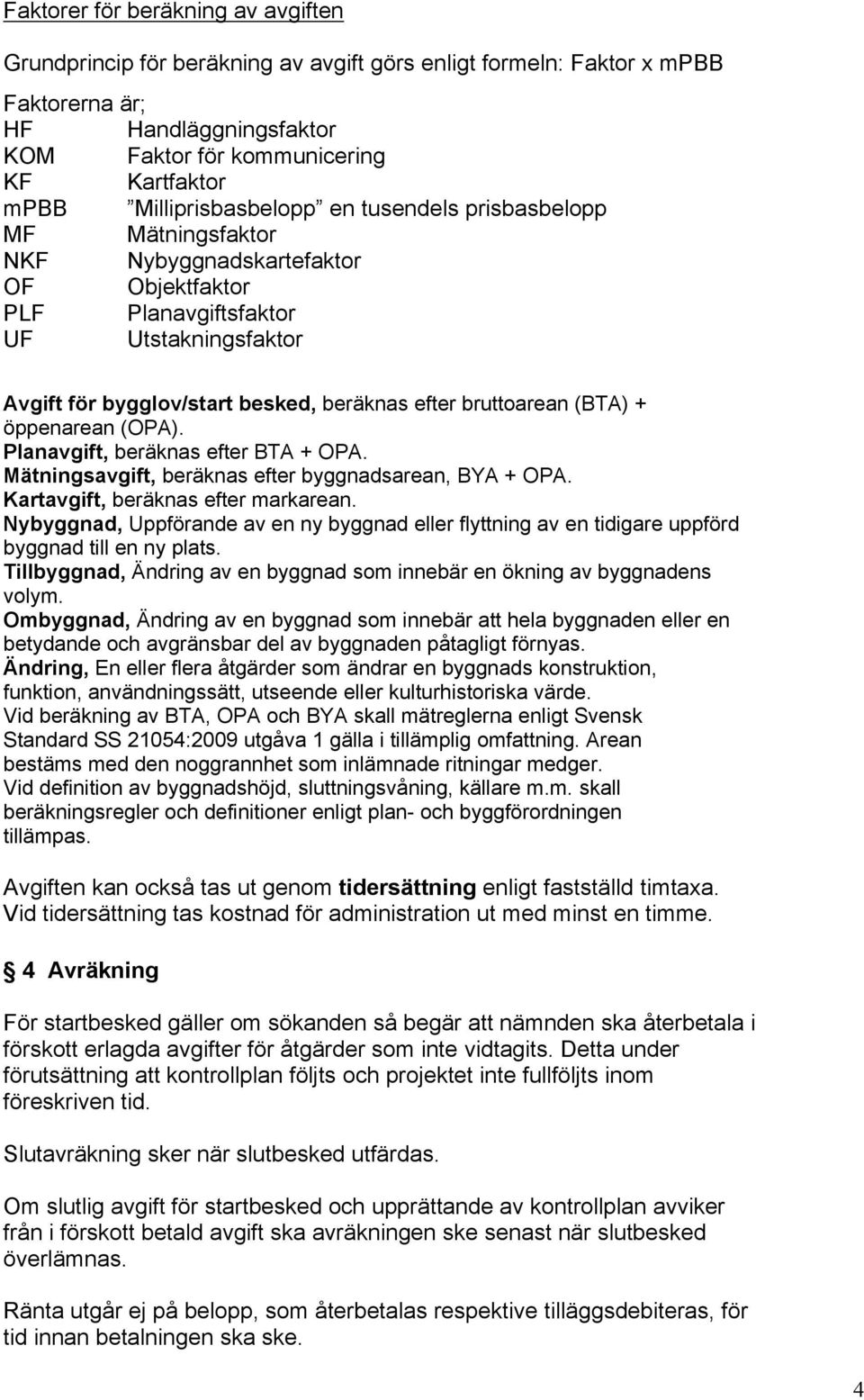 bruttoarean (BTA) + öppenarean (OPA). Planavgift, beräknas efter BTA + OPA. Mätningsavgift, beräknas efter byggnadsarean, BYA + OPA. Kartavgift, beräknas efter markarean.