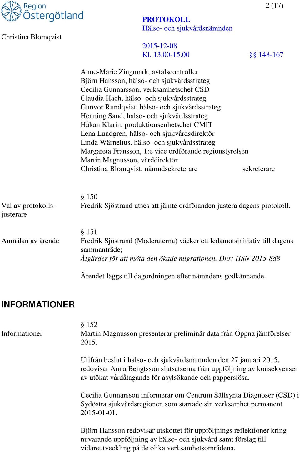 Fransson, 1:e vice ordförande regionstyrelsen Martin Magnusson, vårddirektör, nämndsekreterare sekreterare Val av protokollsjusterare Anmälan av ärende 150 Fredrik Sjöstrand utses att jämte