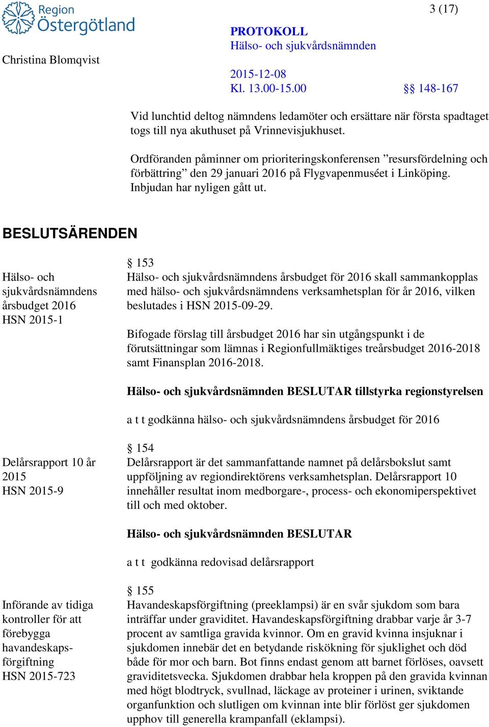 BESLUTSÄRENDEN Hälso- och sjukvårdsnämndens årsbudget 2016 HSN 2015-1 153 s årsbudget för 2016 skall sammankopplas med hälso- och sjukvårdsnämndens verksamhetsplan för år 2016, vilken beslutades i