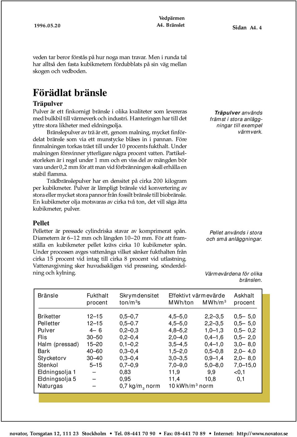 Bränslepulver av trä är ett, genom malning, mycket finfördelat bränsle som via ett munstycke blåses in i pannan. Före finmalningen torkas träet till under 10 procents fukthalt.
