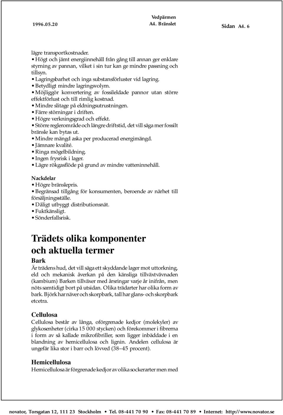 Mindre slitage på eldningsutrustningen. Färre störningar i driften. Högre verkningsgrad och effekt. Större reglerområde och längre driftstid, det vill säga mer fossilt bränsle kan bytas ut.