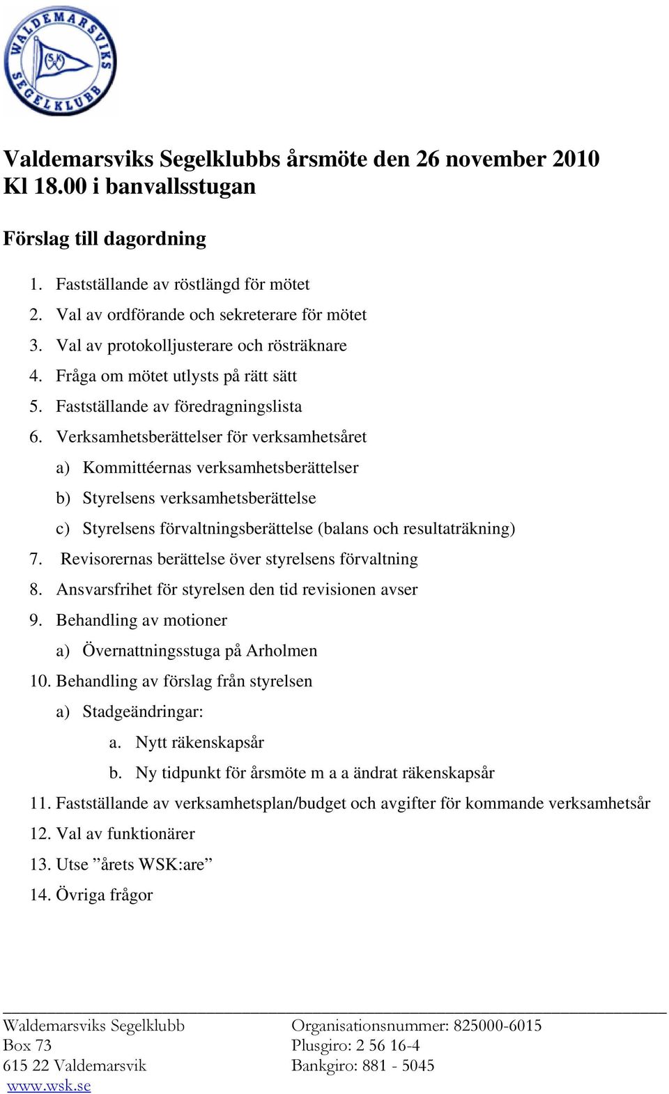 Verksamhetsberättelser för verksamhetsåret a) Kommittéernas verksamhetsberättelser b) Styrelsens verksamhetsberättelse c) Styrelsens förvaltningsberättelse (balans och resultaträkning) 7.