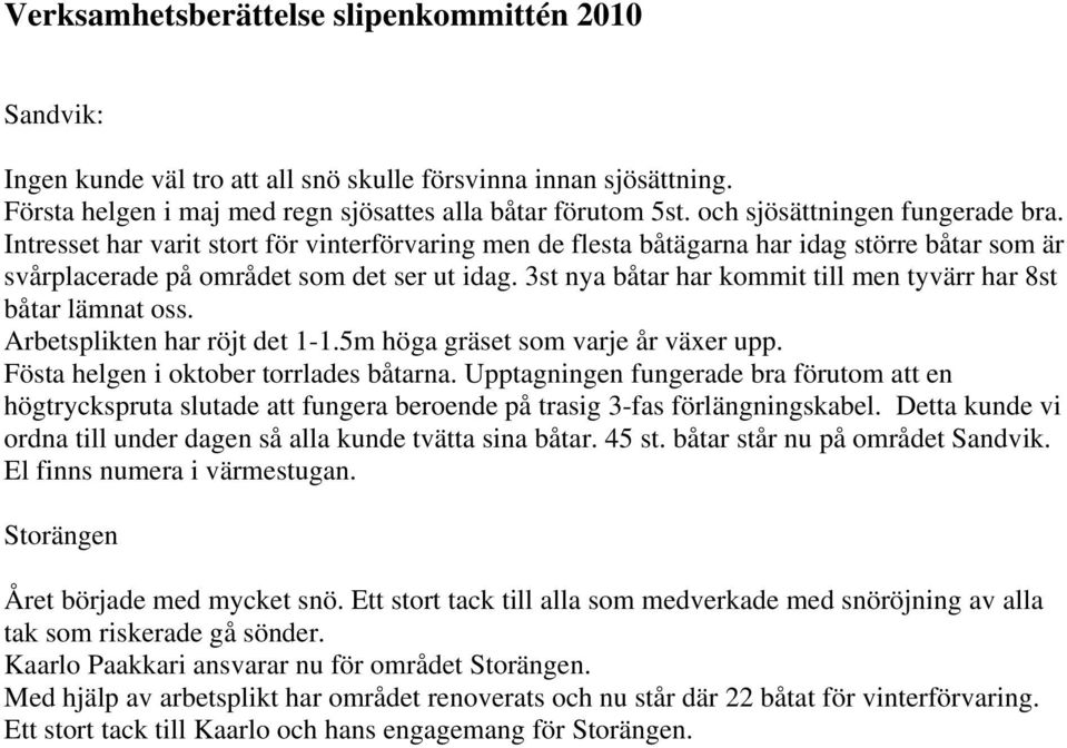 3st nya båtar har kommit till men tyvärr har 8st båtar lämnat oss. Arbetsplikten har röjt det 1-1.5m höga gräset som varje år växer upp. Fösta helgen i oktober torrlades båtarna.