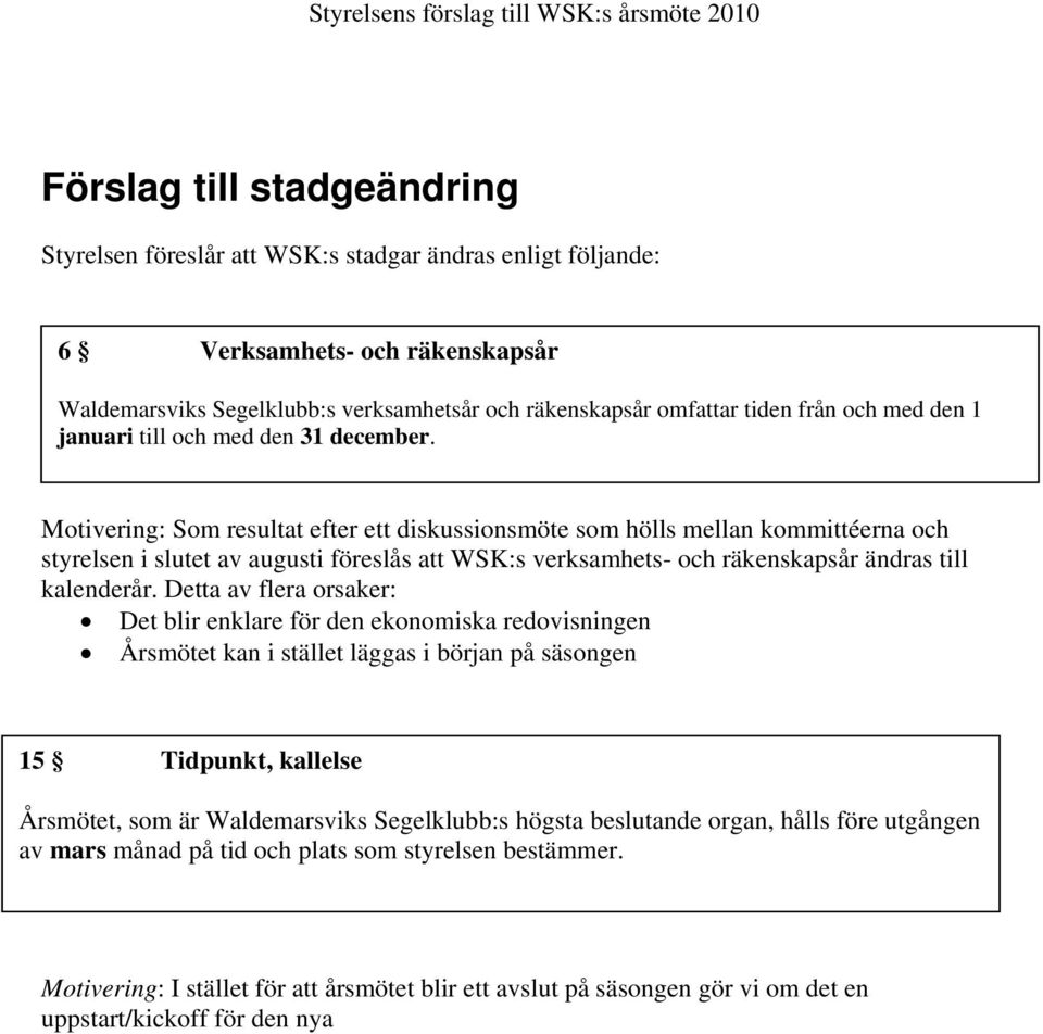 Motivering: Som resultat efter ett diskussionsmöte som hölls mellan kommittéerna och styrelsen i slutet av augusti föreslås att WSK:s verksamhets- och räkenskapsår ändras till kalenderår.