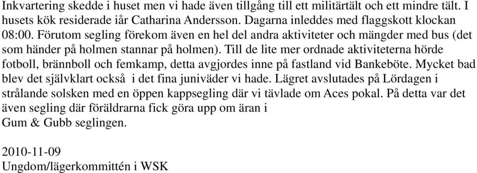 Till de lite mer ordnade aktiviteterna hörde fotboll, brännboll och femkamp, detta avgjordes inne på fastland vid Bankeböte.