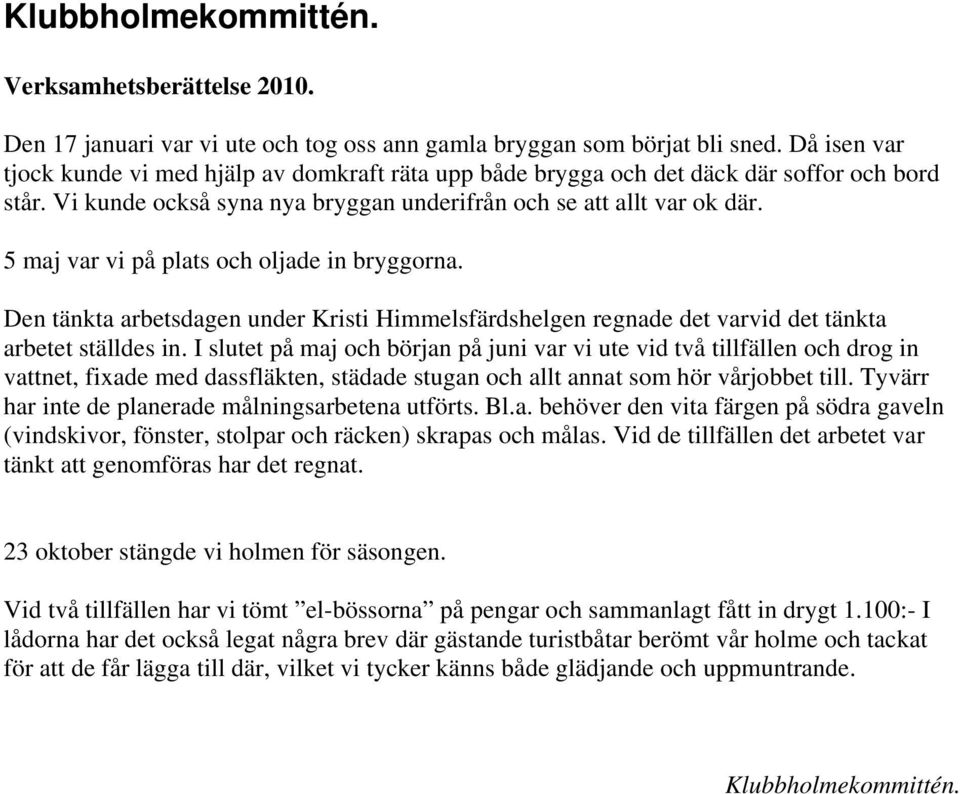 5 maj var vi på plats och oljade in bryggorna. Den tänkta arbetsdagen under Kristi Himmelsfärdshelgen regnade det varvid det tänkta arbetet ställdes in.