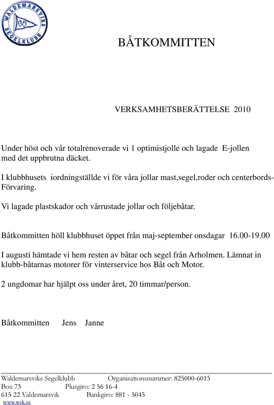 Båtkommitten höll klubbhuset öppet från maj-september onsdagar 16.00-19.00 I augusti hämtade vi hem resten av båtar och segel från Arholmen.