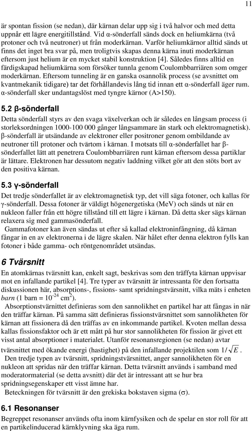 Varför heliumkärnor alltid sänds ut finns det inget bra svar på, men troligtvis skapas denna kärna inuti moderkärnan eftersom just helium är en mycket stabil konstruktion [4].