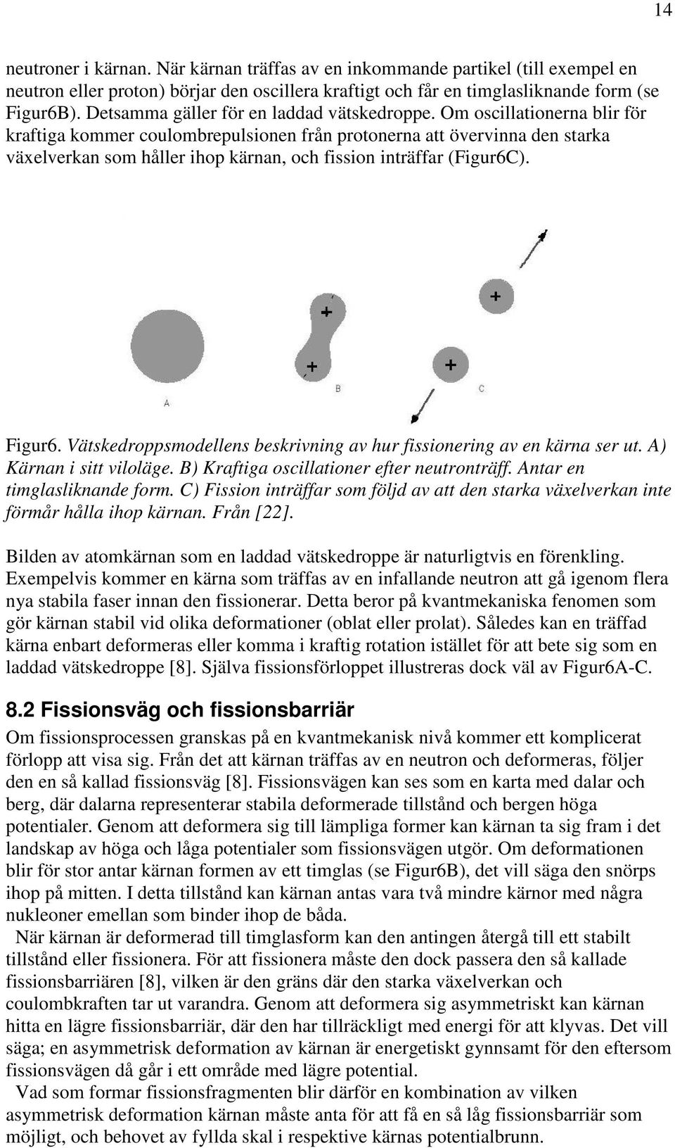 Om oscillationerna blir för kraftiga kommer coulombrepulsionen från protonerna att övervinna den starka växelverkan som håller ihop kärnan, och fission inträffar (Figur6C). Figur6.