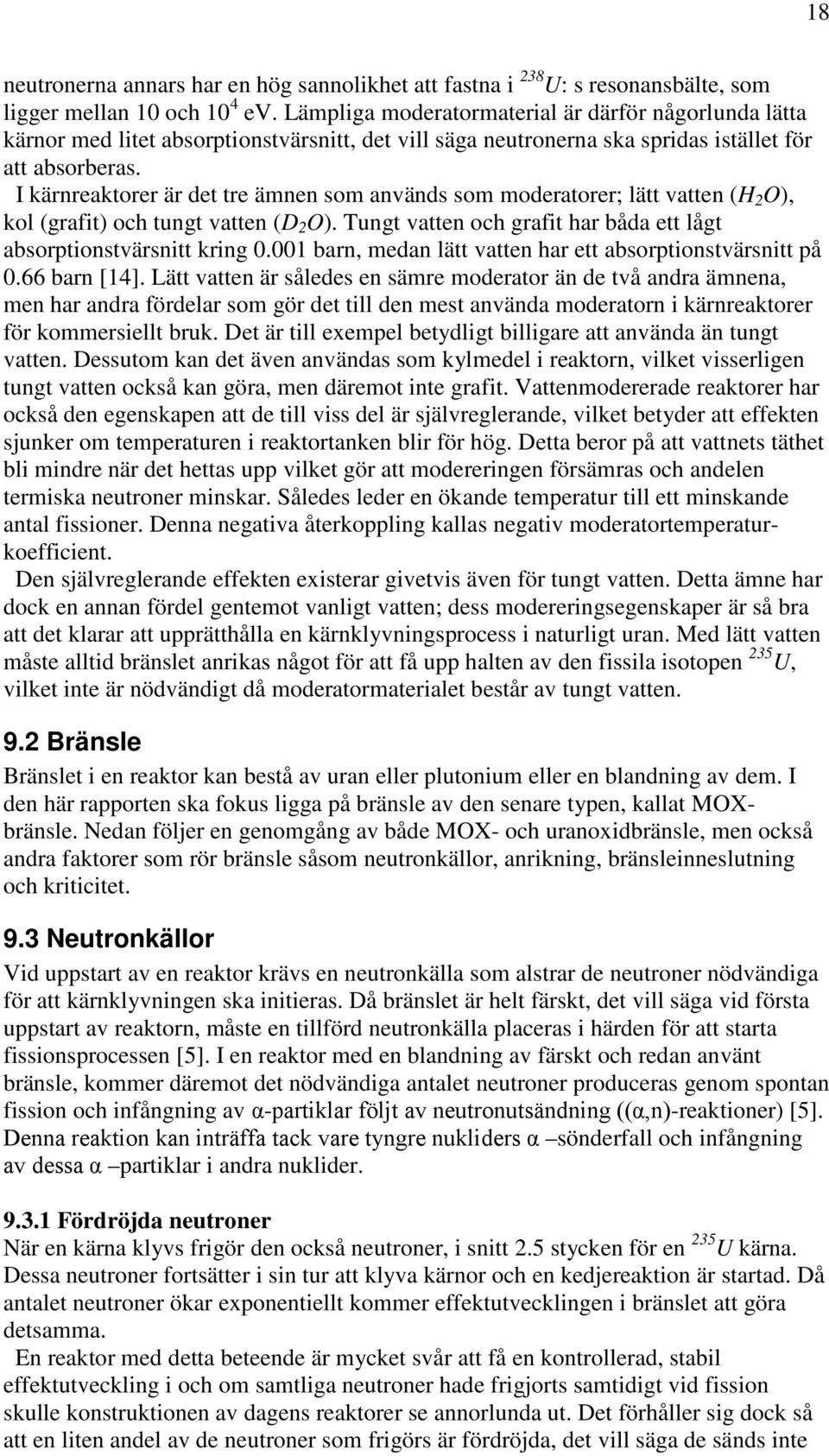 I kärnreaktorer är det tre ämnen som används som moderatorer; lätt vatten (H 2 O), kol (grafit) och tungt vatten (D 2 O). Tungt vatten och grafit har båda ett lågt absorptionstvärsnitt kring 0.