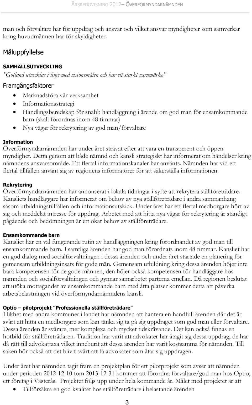 snabb handläggning i ärende om god man för ensamkommande barn (skall förordnas inom 48 timmar) Nya vägar för rekrytering av god man/förvaltare Information Överförmyndarnämnden har under året strävat