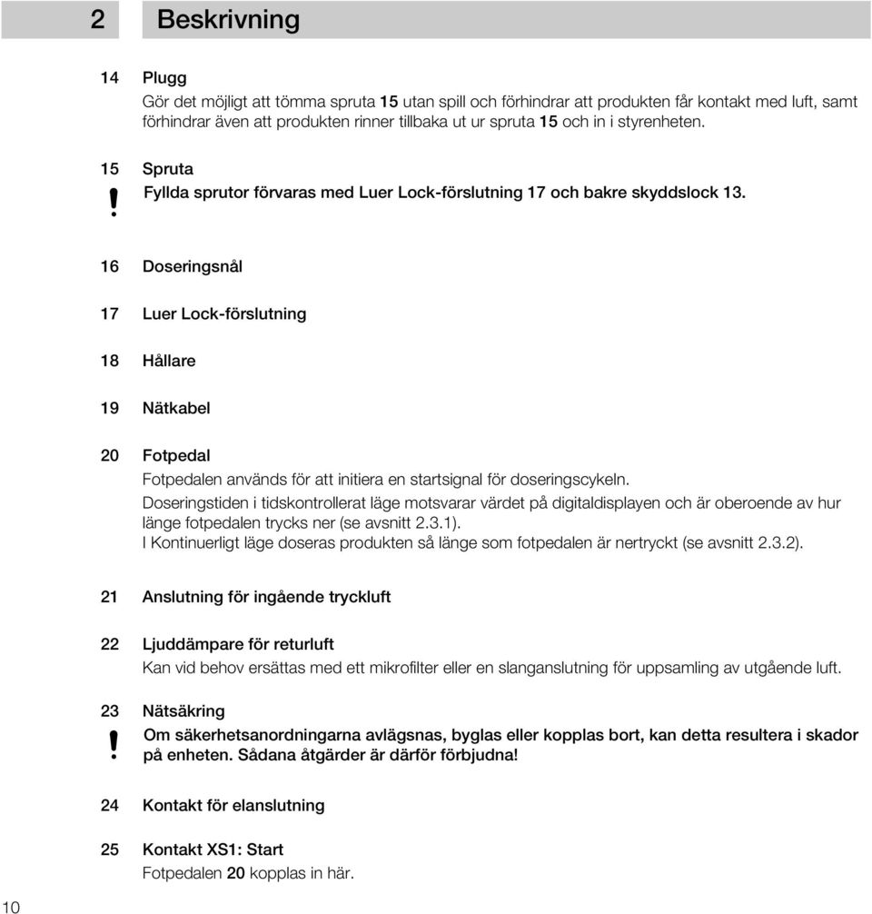 16 Doseringsnål 17 Luer Lock-förslutning 1 Hållare 19 Nätkabel 20 Fotpedal Fotpedalen används för att initiera en startsignal för doseringscykeln.