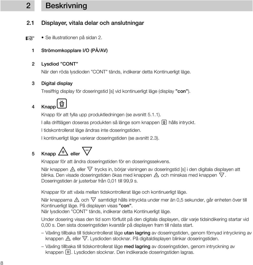 I alla driftlägen doseras produkten så länge som knappen I tidskontrollerat läge ändras inte doseringstiden. I kontinuerligt läge varierar doseringstiden (se avsnitt 2.3). hålls intryckt.