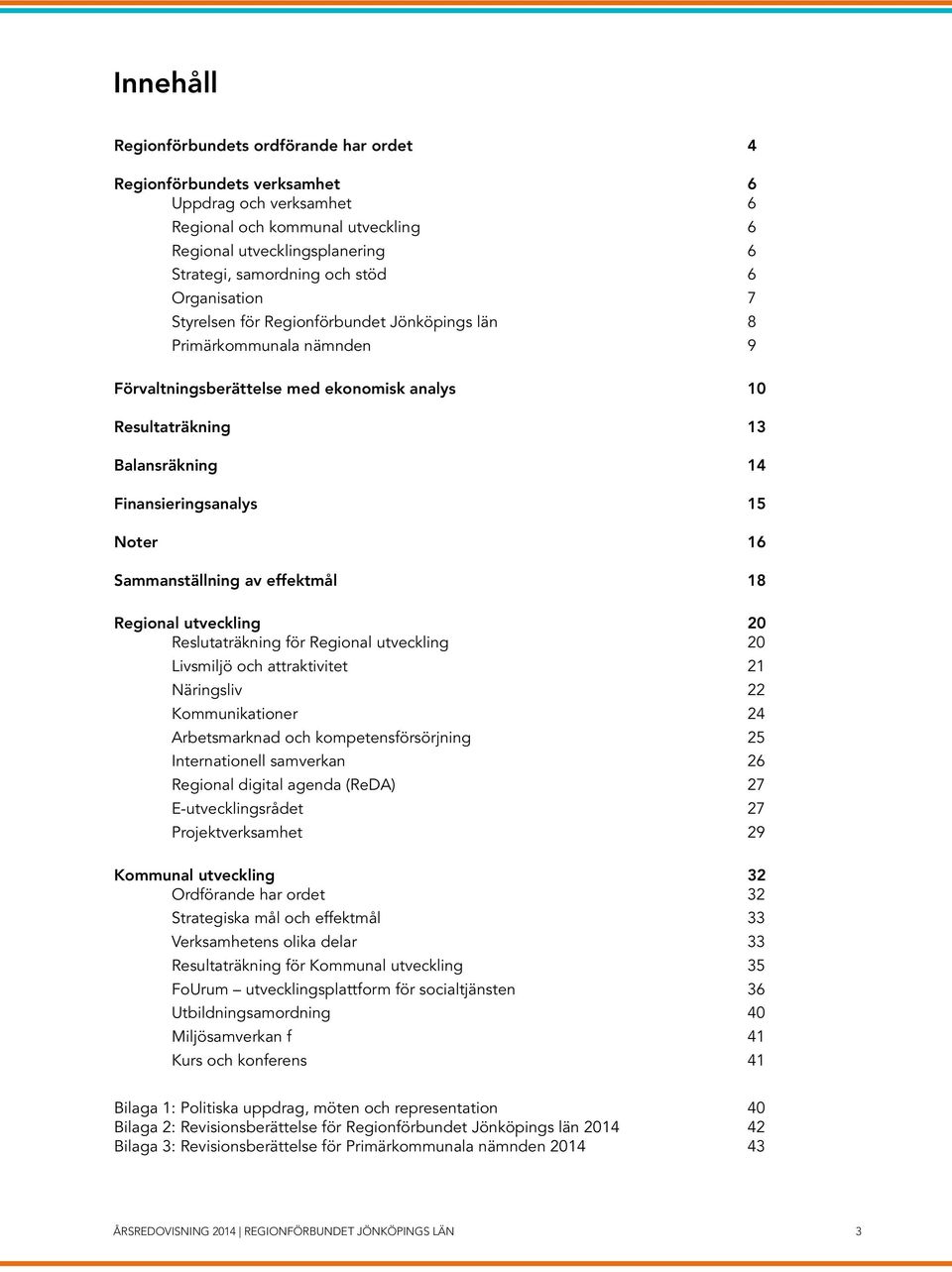 15 Noter 16 Sammanställning av effektmål 18 Regional utveckling 20 Reslutaträkning för Regional utveckling 20 Livsmiljö och attraktivitet 21 Näringsliv 22 Kommunikationer 24 Arbetsmarknad och