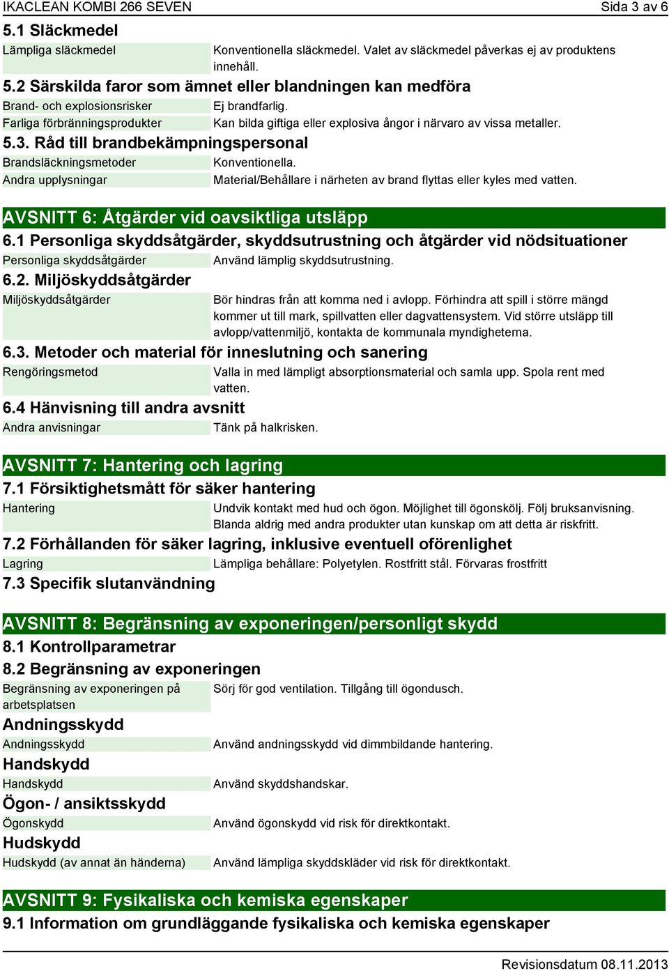 Andra upplysningar Material/Behållare i närheten av brand flyttas eller kyles med vatten. AVSNITT 6: Åtgärder vid oavsiktliga utsläpp 6.